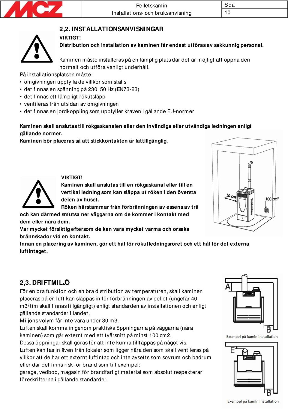 På installationsplatsen måste: omgivningen uppfylla de villkor som ställs det finnas en spänning på 230 50 Hz (EN73-23) det finnas ett lämpligt rökutsläpp ventileras från utsidan av omgivningen det