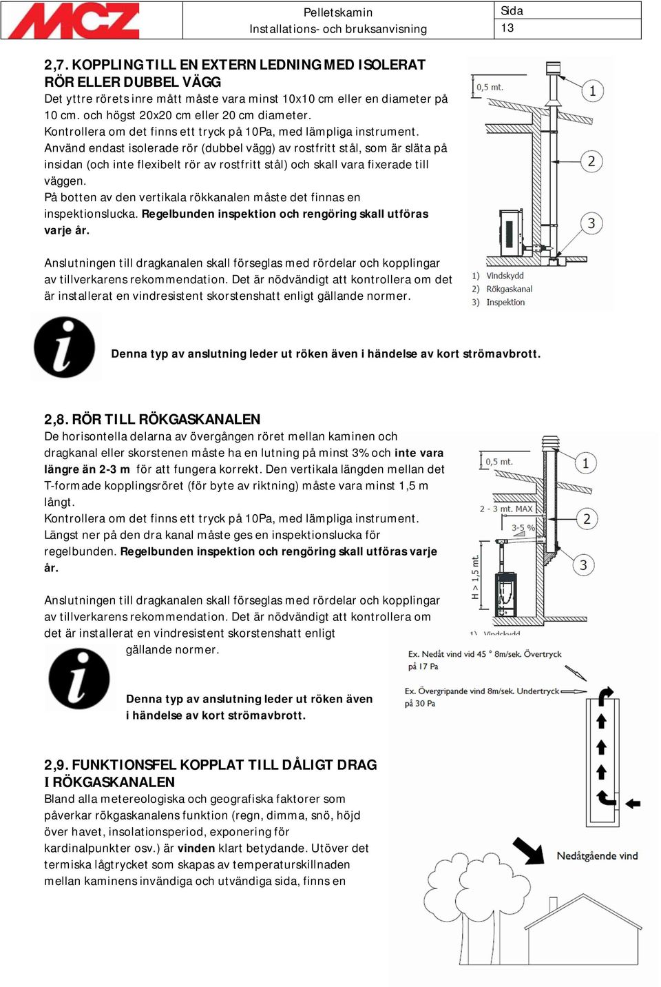 Använd endast isolerade rör (dubbel vägg) av rostfritt stål, som är släta på insidan (och inte flexibelt rör av rostfritt stål) och skall vara fixerade till väggen.