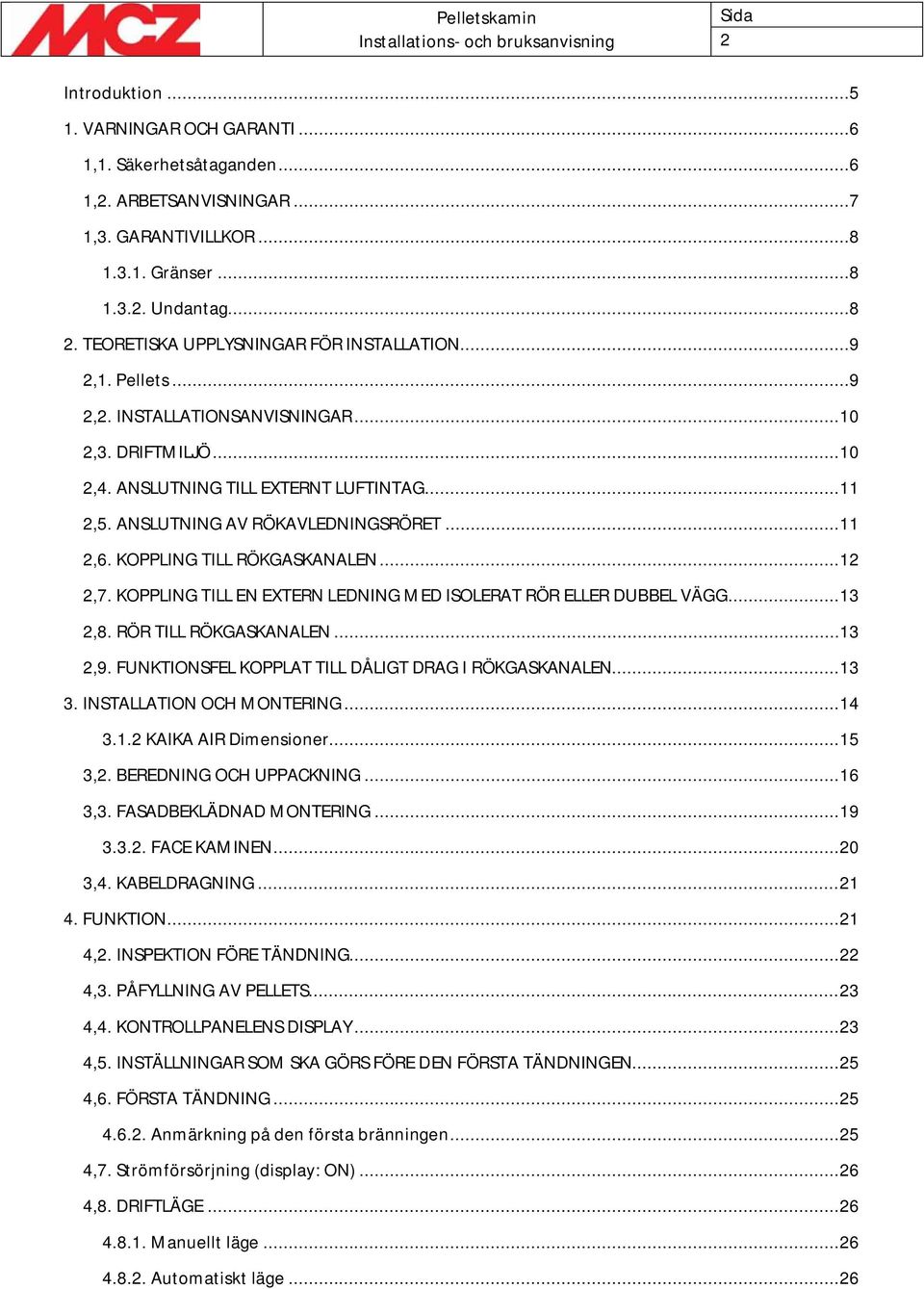 ANSLUTNING AV RÖKAVLEDNINGSRÖRET... 11 2,6. KOPPLING TILL RÖKGASKANALEN... 12 2,7. KOPPLING TILL EN EXTERN LEDNING MED ISOLERAT RÖR ELLER DUBBEL VÄGG... 13 2,8. RÖR TILL RÖKGASKANALEN... 13 2,9.