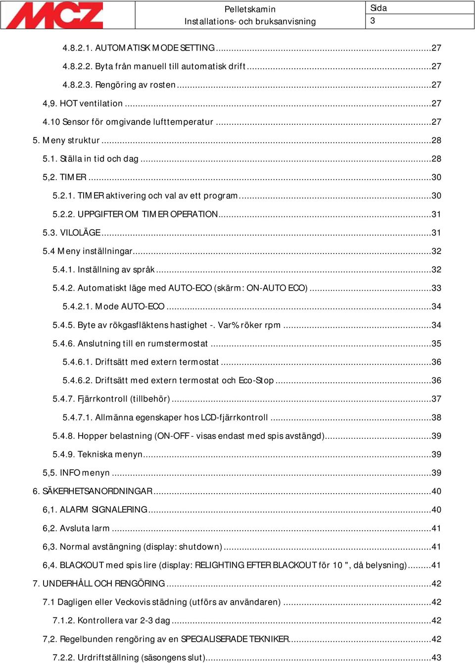 .. 32 5.4.1. Inställning av språk... 32 5.4.2. Automatiskt läge med AUTO-ECO (skärm: ON-AUTO ECO)... 33 5.4.2.1. Mode AUTO-ECO... 34 5.4.5. Byte av rökgasfläktens hastighet -. Var% röker rpm... 34 5.4.6.