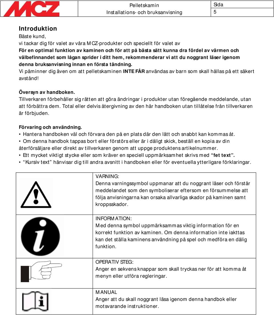 Vi påminner dig även om att pelletskaminen INTE FÅR användas av barn som skall hållas på ett säkert avstånd! Översyn av handboken.