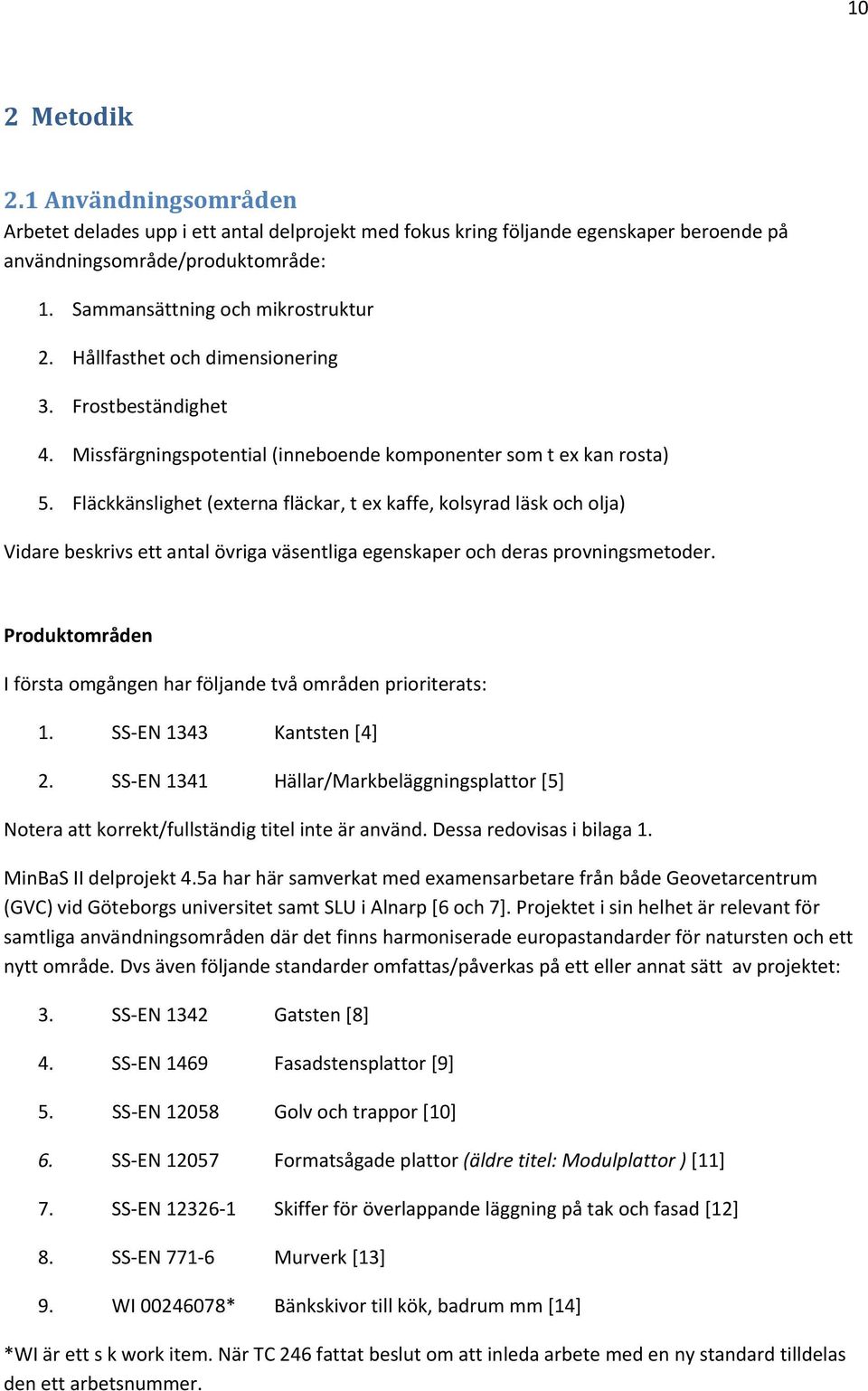 Fläckkänslighet (externa fläckar, t ex kaffe, kolsyrad läsk och olja) Vidare beskrivs ett antal övriga väsentliga egenskaper och deras provningsmetoder.