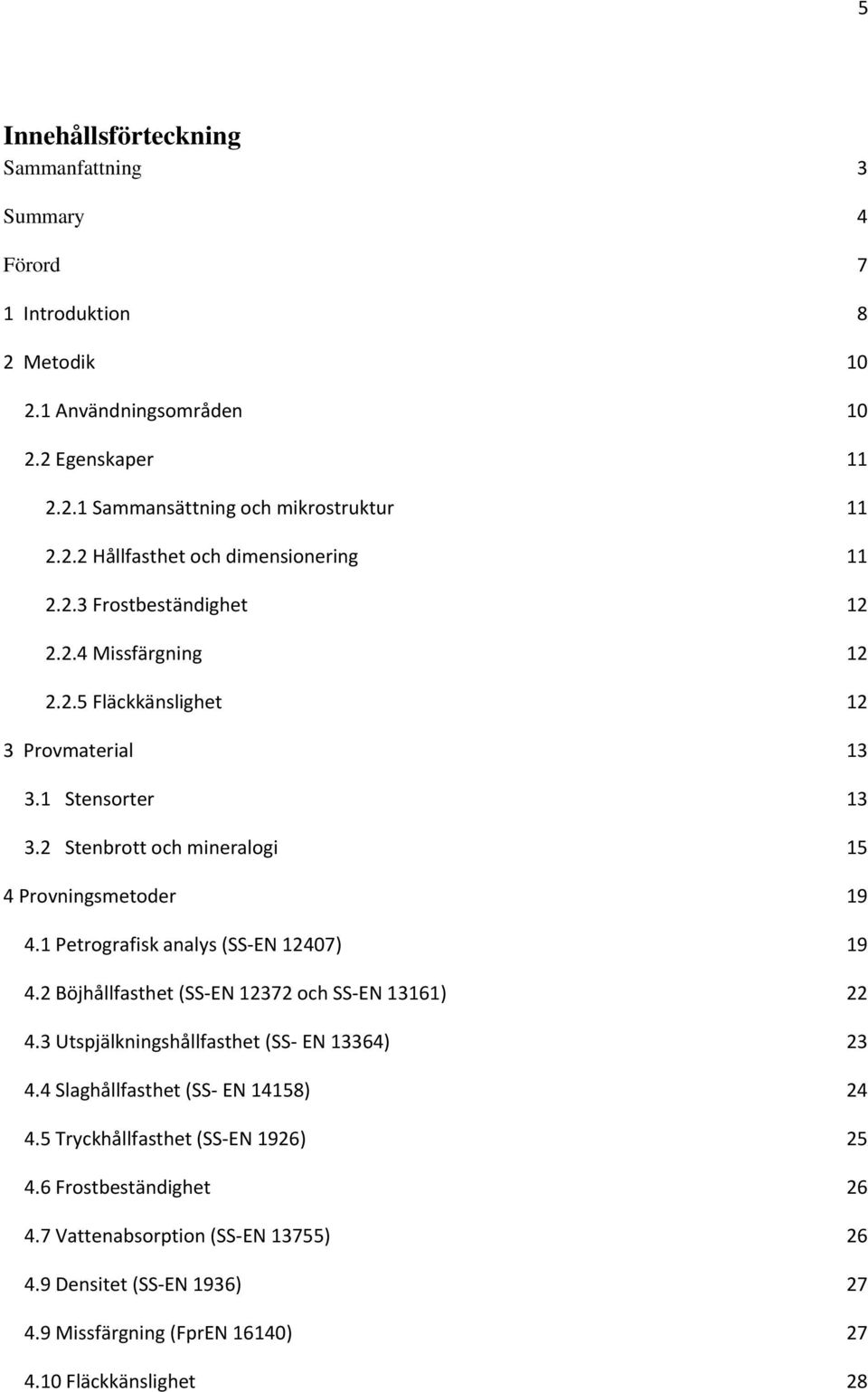 1 Petrografisk analys (SS EN 12407) 19 4.2 Böjhållfasthet (SS EN 12372 och SS EN 13161) 22 4.3 Utspjälkningshållfasthet (SS EN 13364) 23 4.4 Slaghållfasthet (SS EN 14158) 24 4.