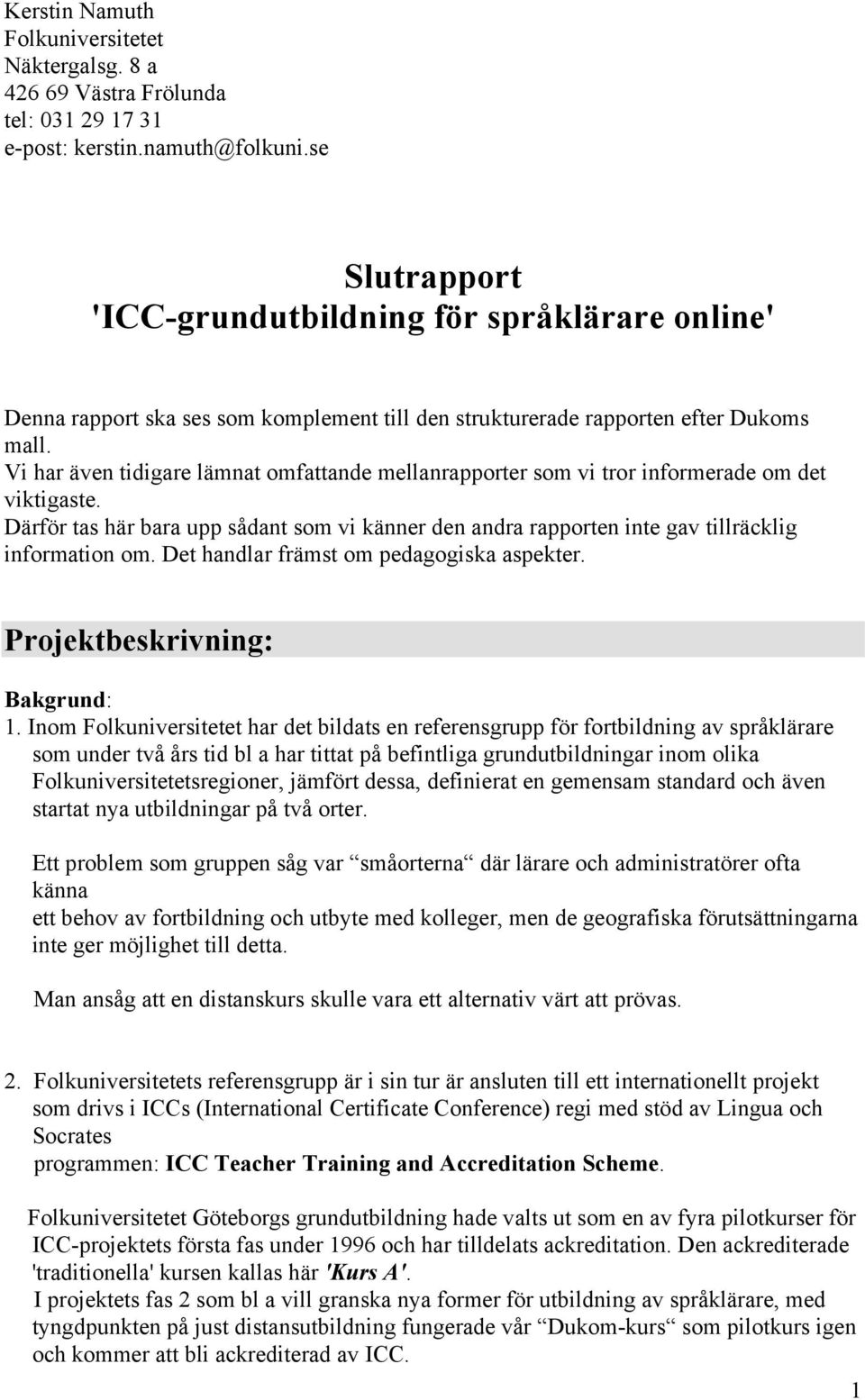 Vi har även tidigare lämnat omfattande mellanrapporter som vi tror informerade om det viktigaste. Därför tas här bara upp sådant som vi känner den andra rapporten inte gav tillräcklig information om.