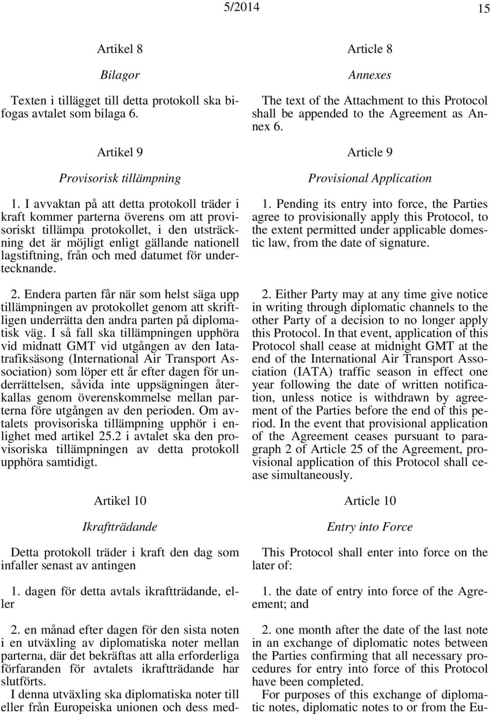 med datumet för undertecknande. 2. Endera parten får när som helst säga upp tillämpningen av protokollet genom att skriftligen underrätta den andra parten på diplomatisk väg.