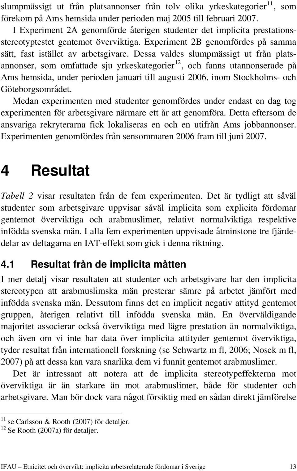 Dessa valdes slumpmässigt ut från platsannonser, som omfattade sju yrkeskategorier 12, och fanns utannonserade på Ams hemsida, under perioden januari till augusti 2006, inom Stockholms- och