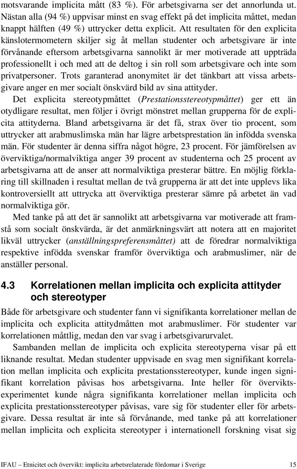 Att resultaten för den explicita känslotermometern skiljer sig åt mellan studenter och arbetsgivare är inte förvånande eftersom arbetsgivarna sannolikt är mer motiverade att uppträda professionellt i