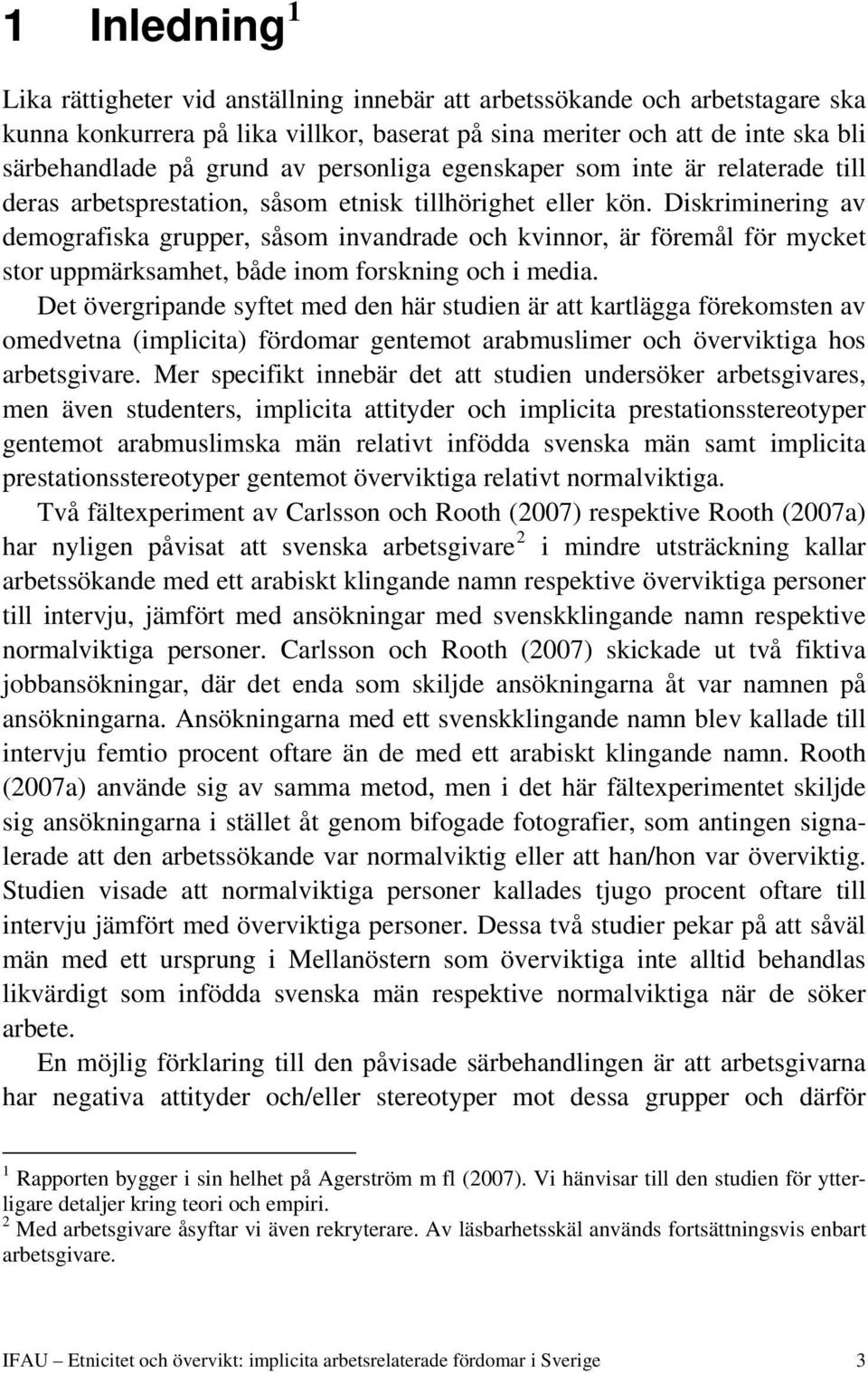 Diskriminering av demografiska grupper, såsom invandrade och kvinnor, är föremål för mycket stor uppmärksamhet, både inom forskning och i media.