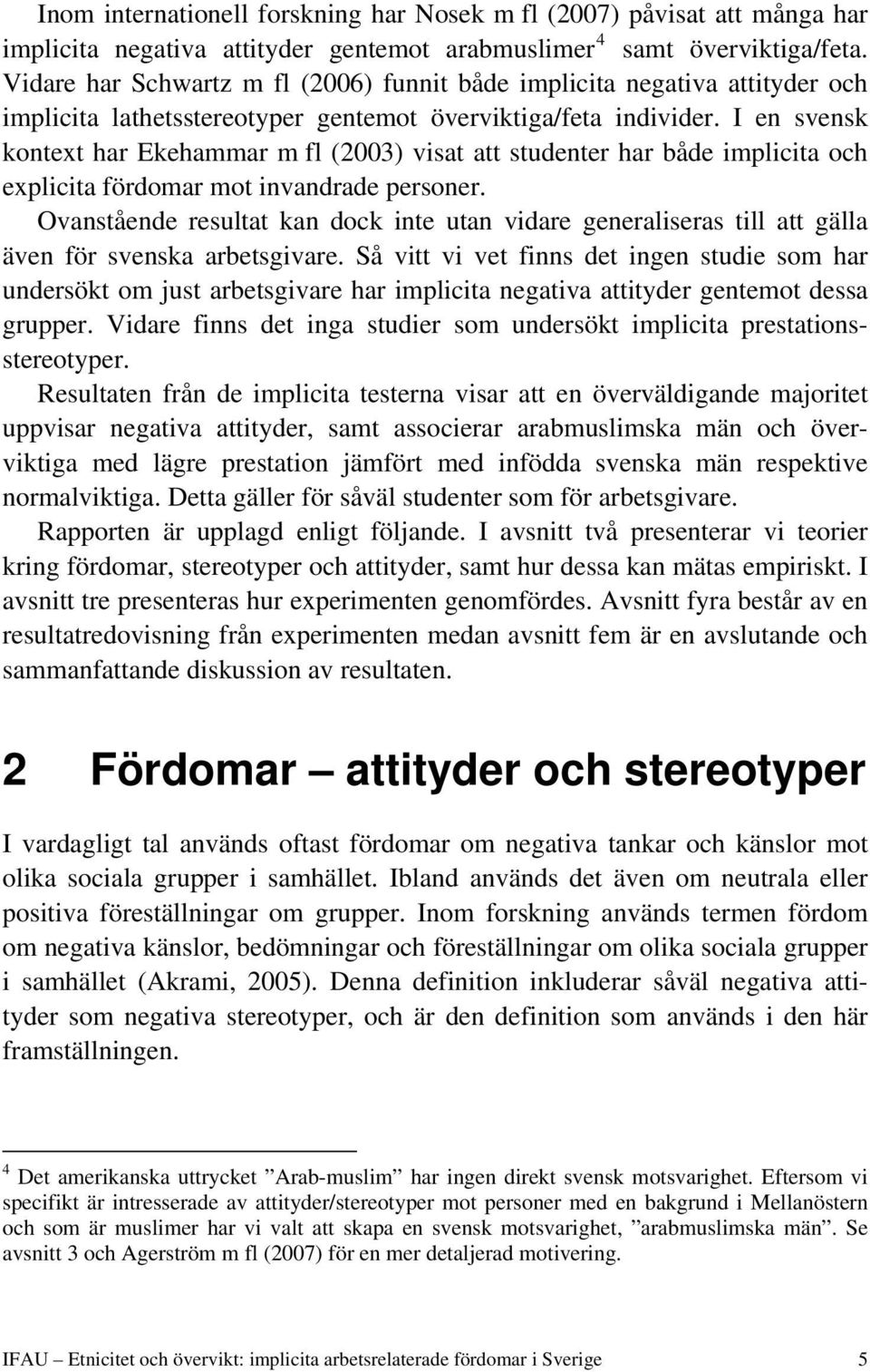 I en svensk kontext har Ekehammar m fl (2003) visat att studenter har både implicita och explicita fördomar mot invandrade personer.