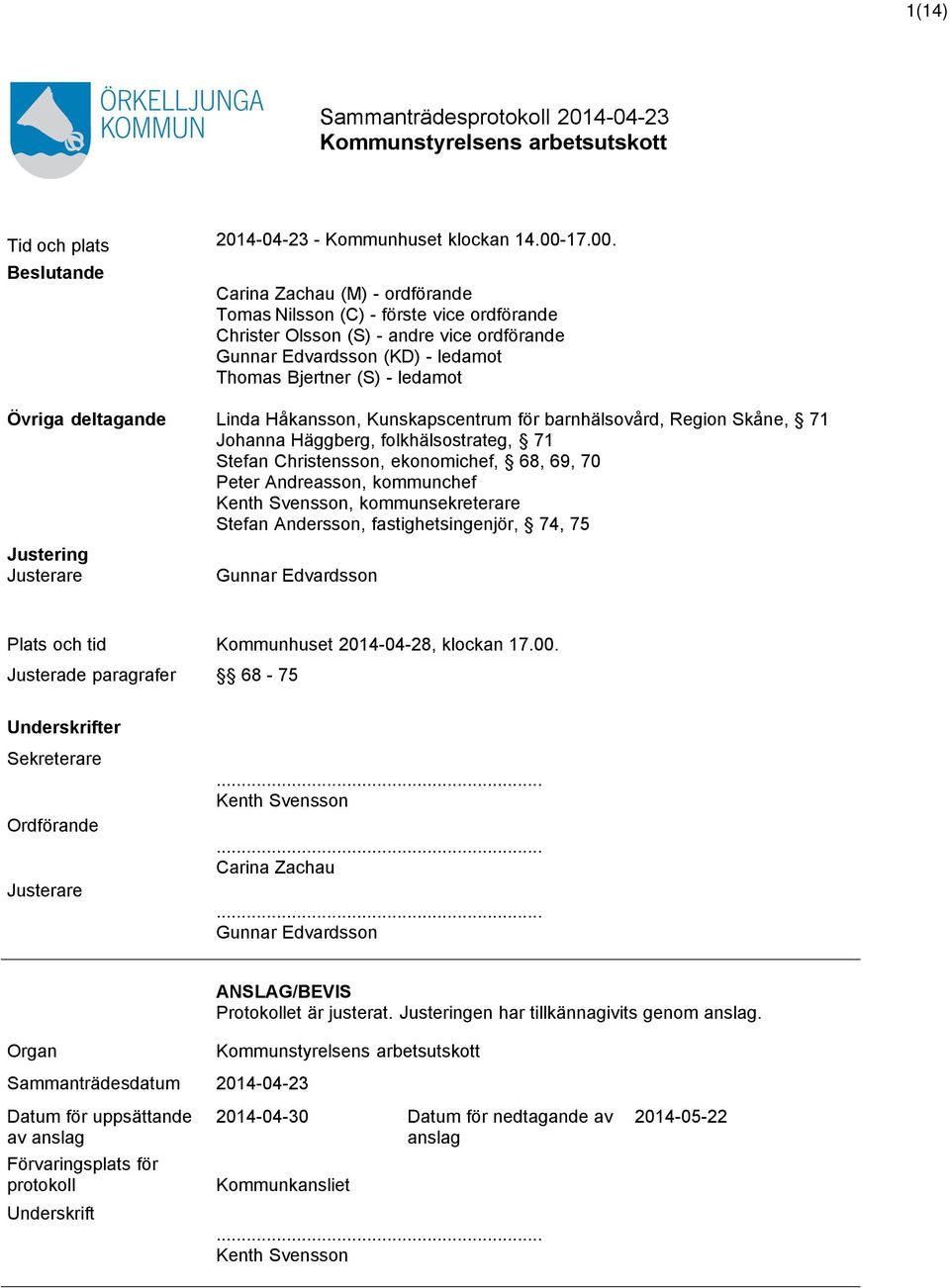 Beslutande Carina Zachau (M) - ordförande Tomas Nilsson (C) - förste vice ordförande Christer Olsson (S) - andre vice ordförande Gunnar Edvardsson (KD) - ledamot Thomas Bjertner (S) - ledamot Övriga