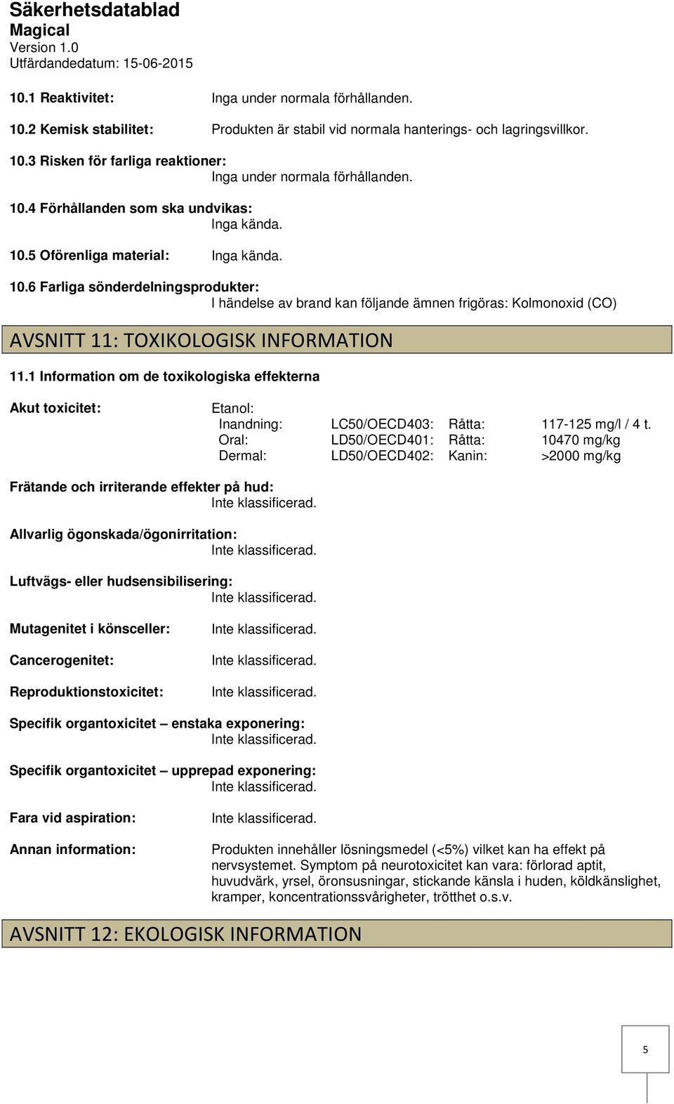 1 Information om de toxikologiska effekterna Akut toxicitet: Etanol: Inandning: Oral: Dermal: LC50/OECD403: LD50/OECD401: LD50/OECD402: Råtta: Råtta: Kanin: 117125 mg/l / 4 t.