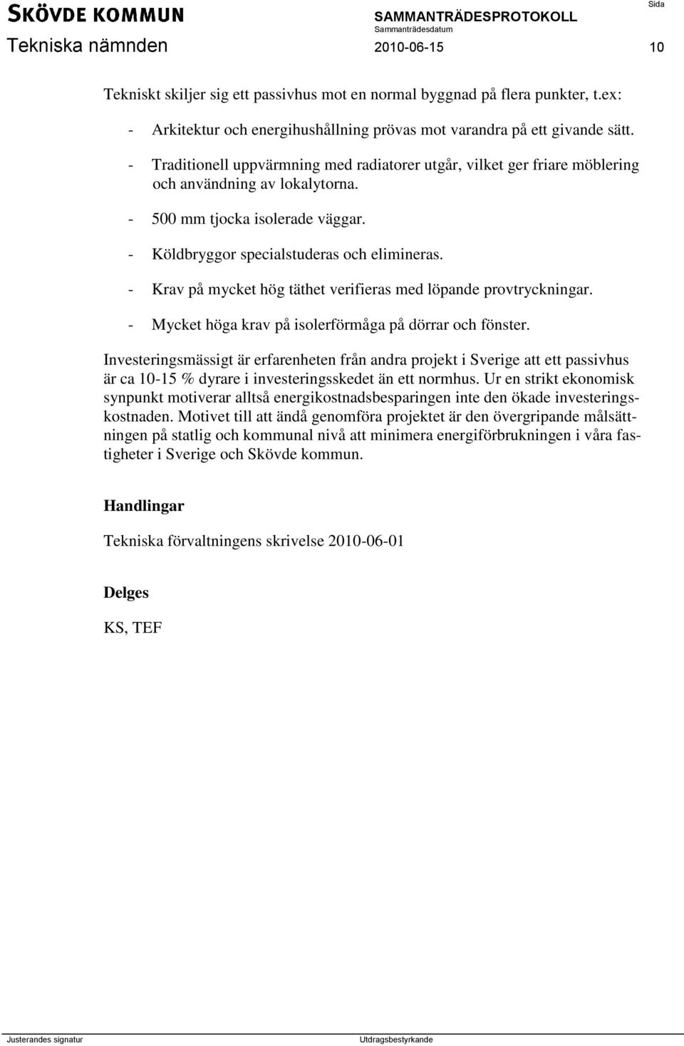 - Krav på mycket hög täthet verifieras med löpande provtryckningar. - Mycket höga krav på isolerförmåga på dörrar och fönster.