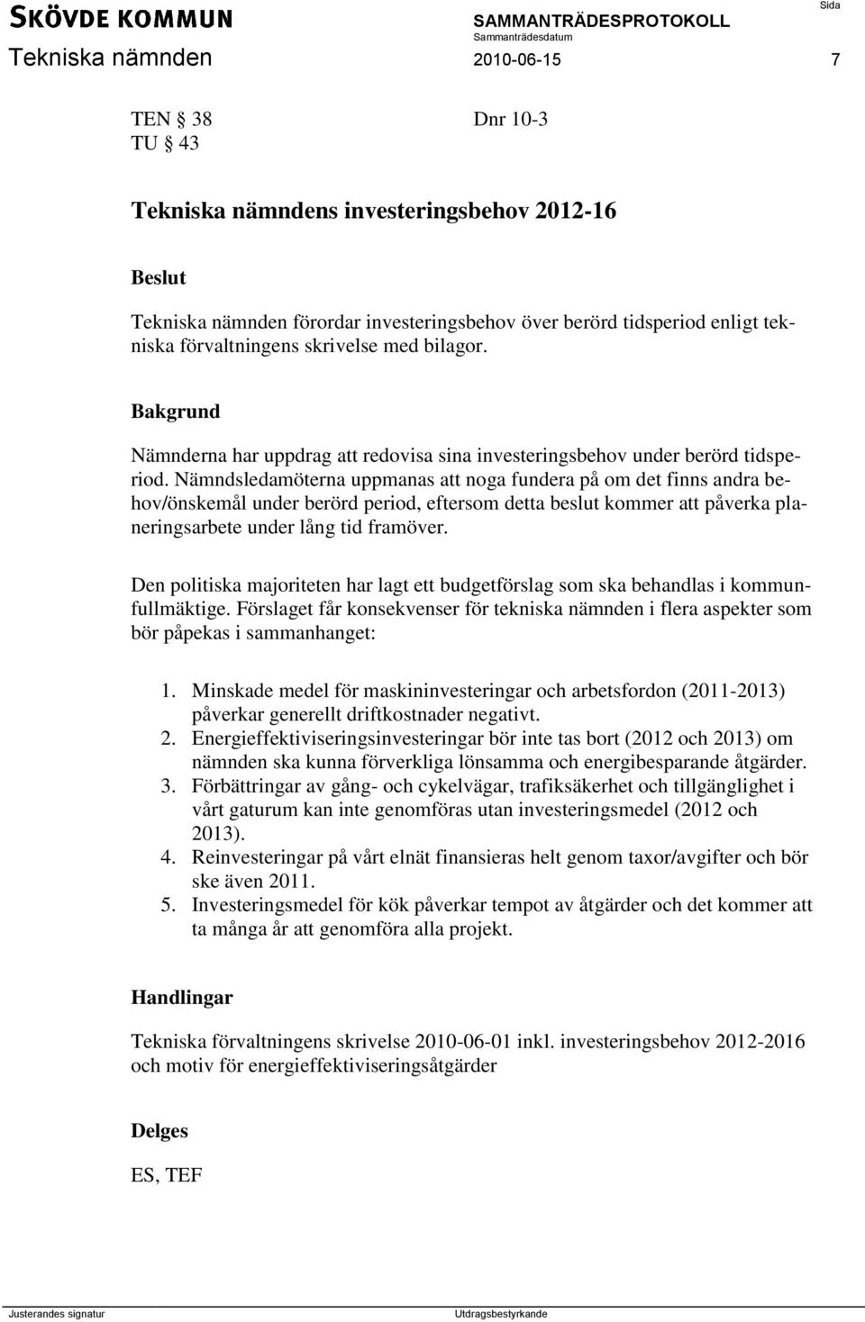 Nämndsledamöterna uppmanas att noga fundera på om det finns andra behov/önskemål under berörd period, eftersom detta beslut kommer att påverka planeringsarbete under lång tid framöver.