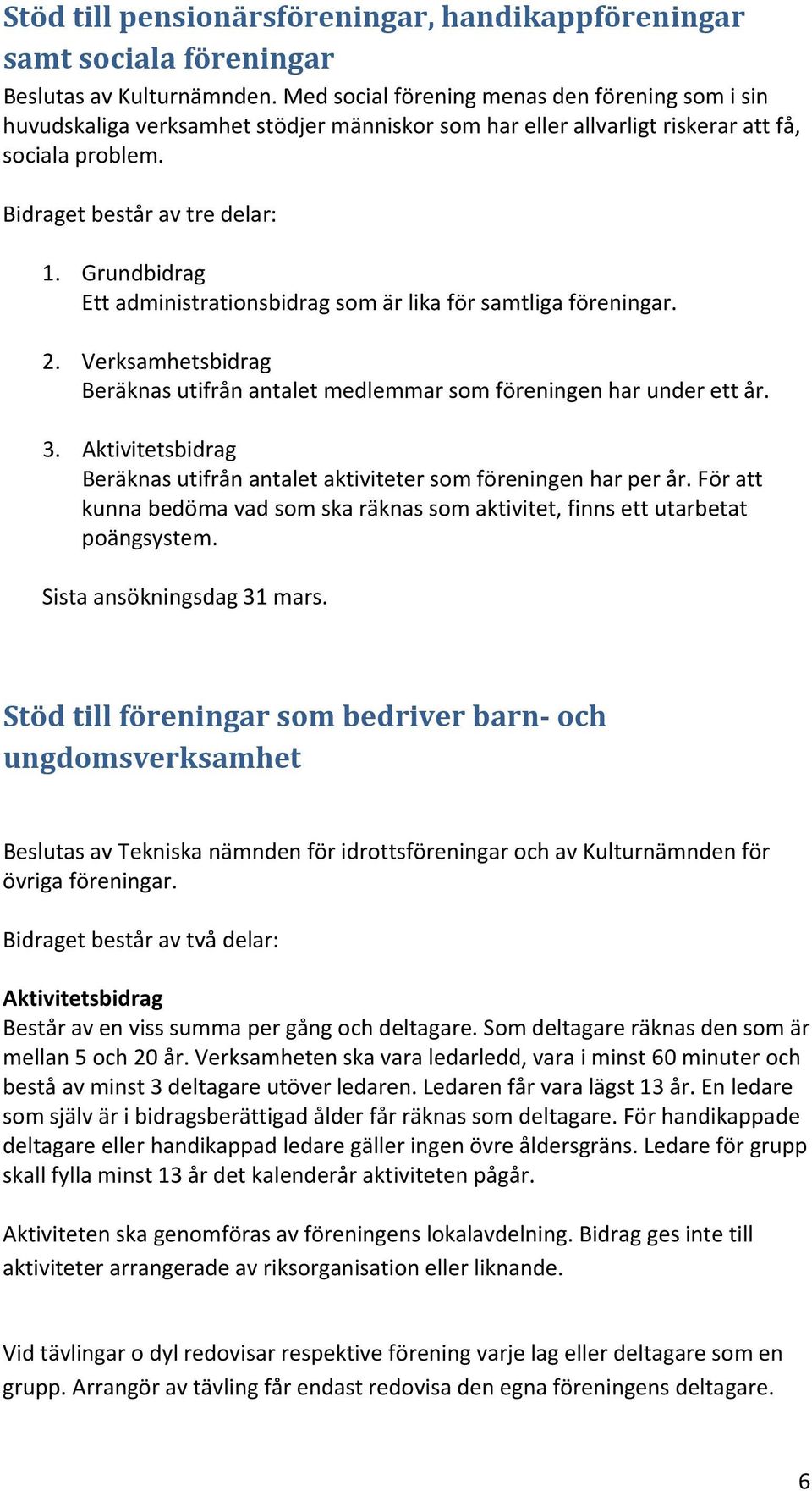 Grundbidrag Ett administrationsbidrag som är lika för samtliga föreningar. 2. Verksamhetsbidrag Beräknas utifrån antalet medlemmar som föreningen har under ett år. 3.