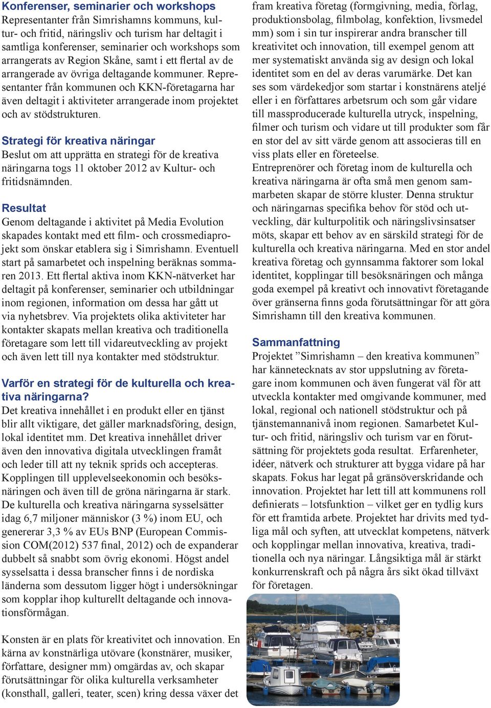 Representanter från kommunen och KKN-företagarna har även deltagit i aktiviteter arrangerade inom projektet och av stödstrukturen.