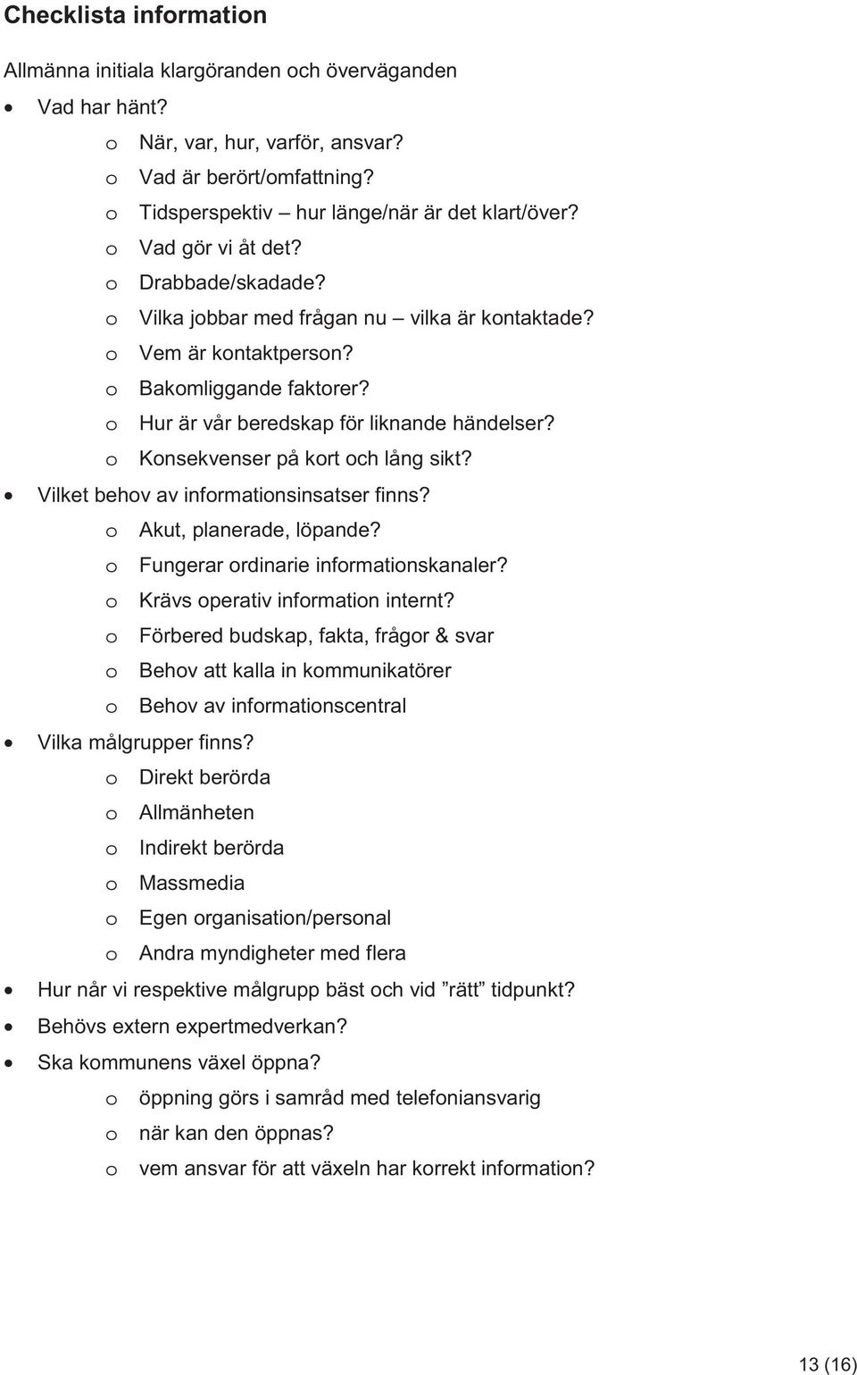 o Konsekvenser på kort och lång sikt? Vilket behov av informationsinsatser finns? o Akut, planerade, löpande? o Fungerar ordinarie informationskanaler? o Krävs operativ information internt?