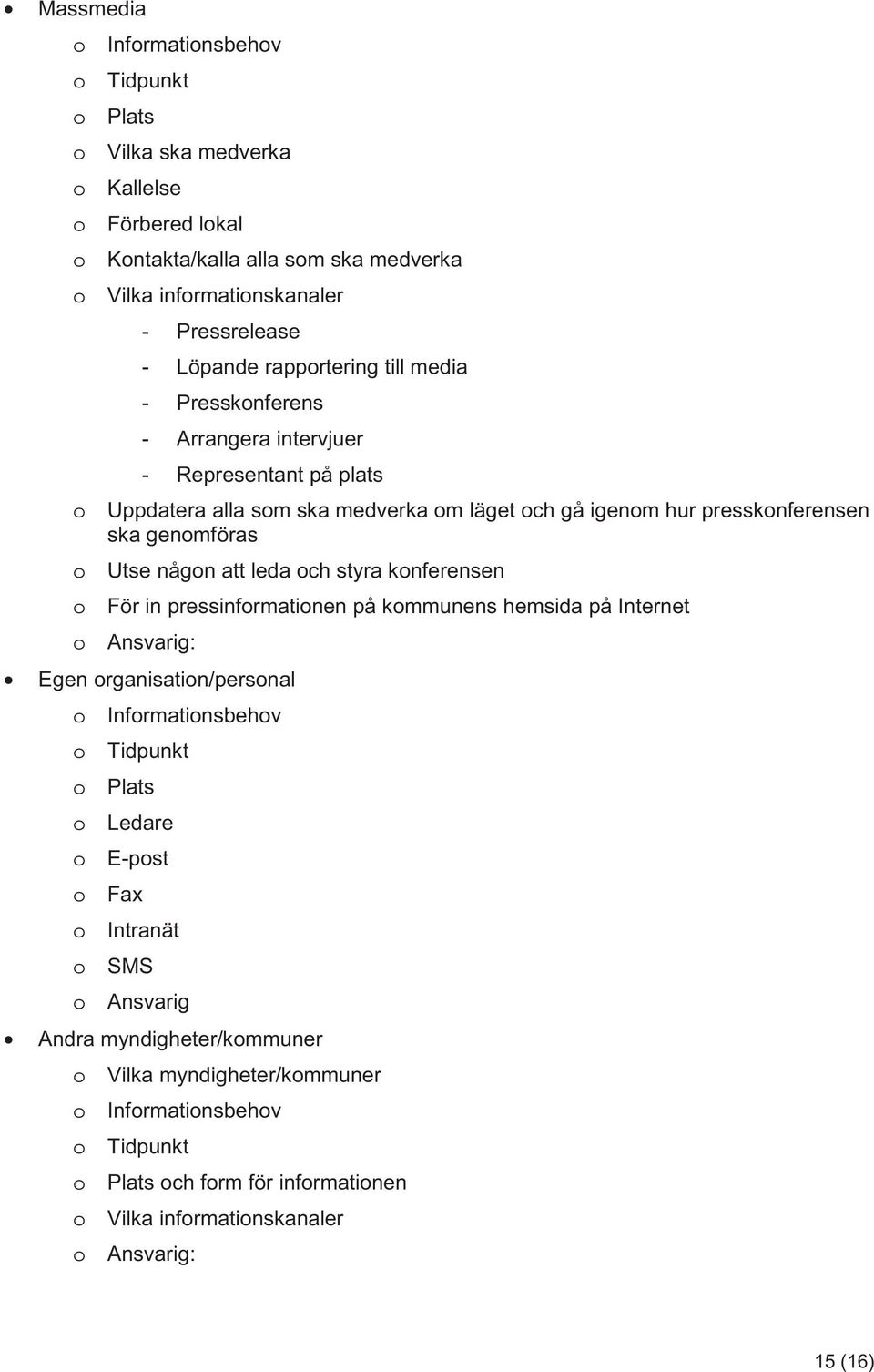 att leda och styra konferensen o För in pressinformationen på kommunens hemsida på Internet o Ansvarig: Egen organisation/personal o Informationsbehov o Tidpunkt o Plats o Ledare o E-post o Fax