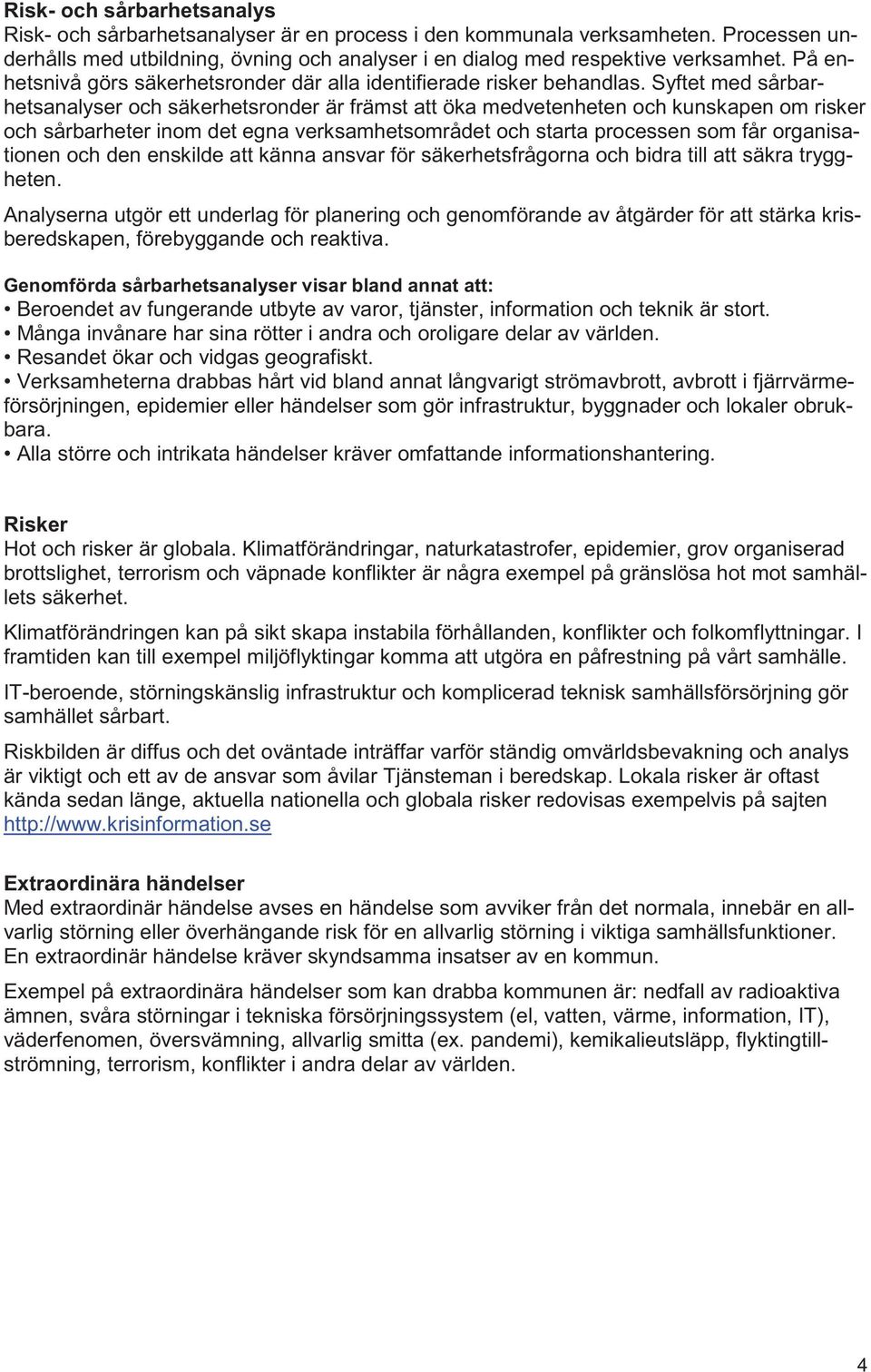 Syftet med sårbarhetsanalyser och säkerhetsronder är främst att öka medvetenheten och kunskapen om risker och sårbarheter inom det egna verksamhetsområdet och starta processen som får organisationen