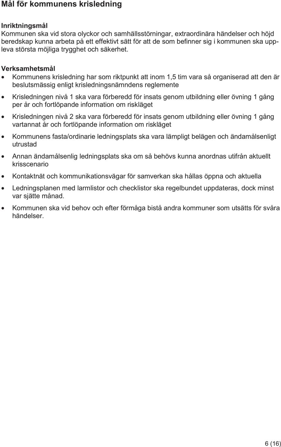 Verksamhetsmål Kommunens krisledning har som riktpunkt att inom 1,5 tim vara så organiserad att den är beslutsmässig enligt krisledningsnämndens reglemente Krisledningen nivå 1 ska vara förberedd för