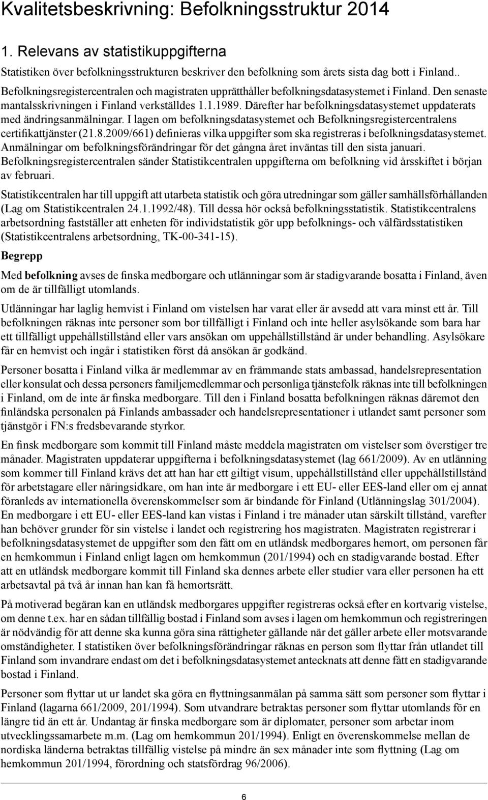 Därefter har befolkningsdatasystemet uppdaterats med ändringsanmälningar. I lagen om befolkningsdatasystemet och Befolkningsregistercentralens certifikattjänster (21.8.