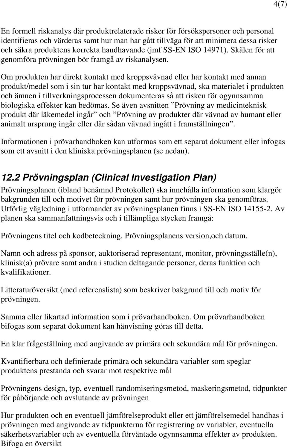 Om produkten har direkt kontakt med kroppsvävnad eller har kontakt med annan produkt/medel som i sin tur har kontakt med kroppsvävnad, ska materialet i produkten och ämnen i tillverkningsprocessen