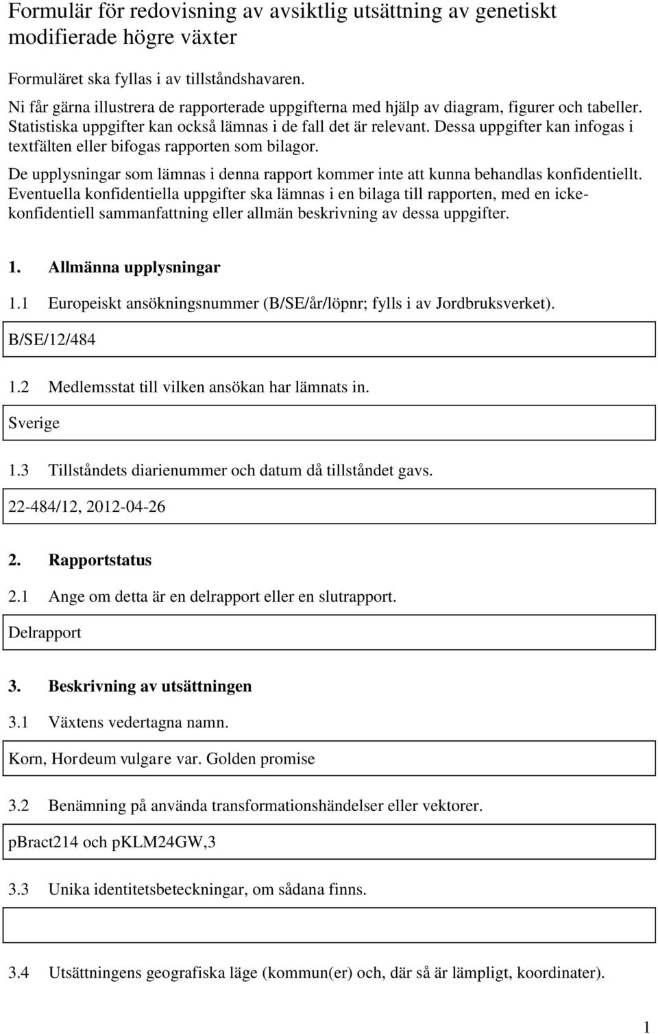 Dessa uppgifter kan infogas i textfälten eller bifogas rapporten som bilagor. De upplysningar som lämnas i denna rapport kommer inte att kunna behandlas konfidentiellt.