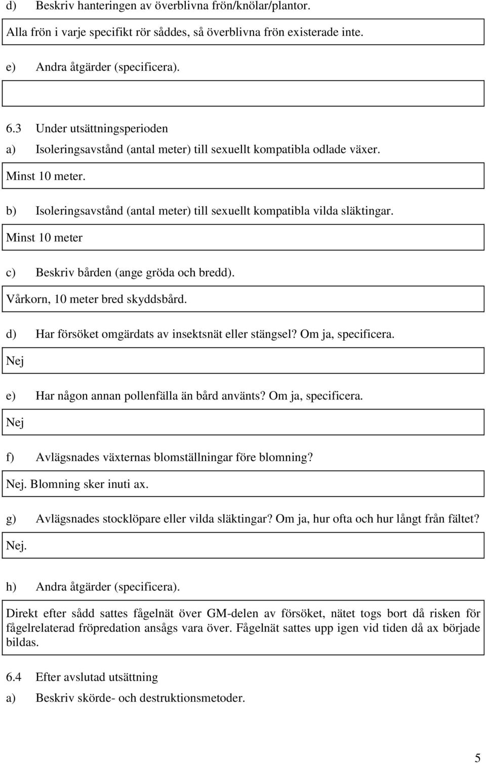 Minst 10 meter c) Beskriv bården (ange gröda och bredd). Vårkorn, 10 meter bred skyddsbård. d) Har försöket omgärdats av insektsnät eller stängsel? Om ja, specificera.