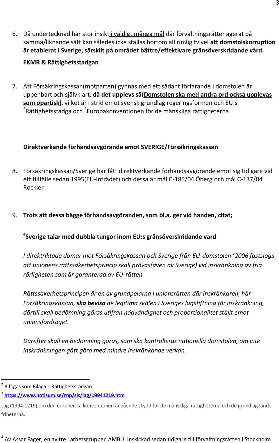 Att Försäkringskassan(motparten) gynnas med ett sådant förfarande i domstolen är uppenbart och självklart, då det upplevs så(domstolen ska med andra ord också upplevas som opartisk), vilket är i