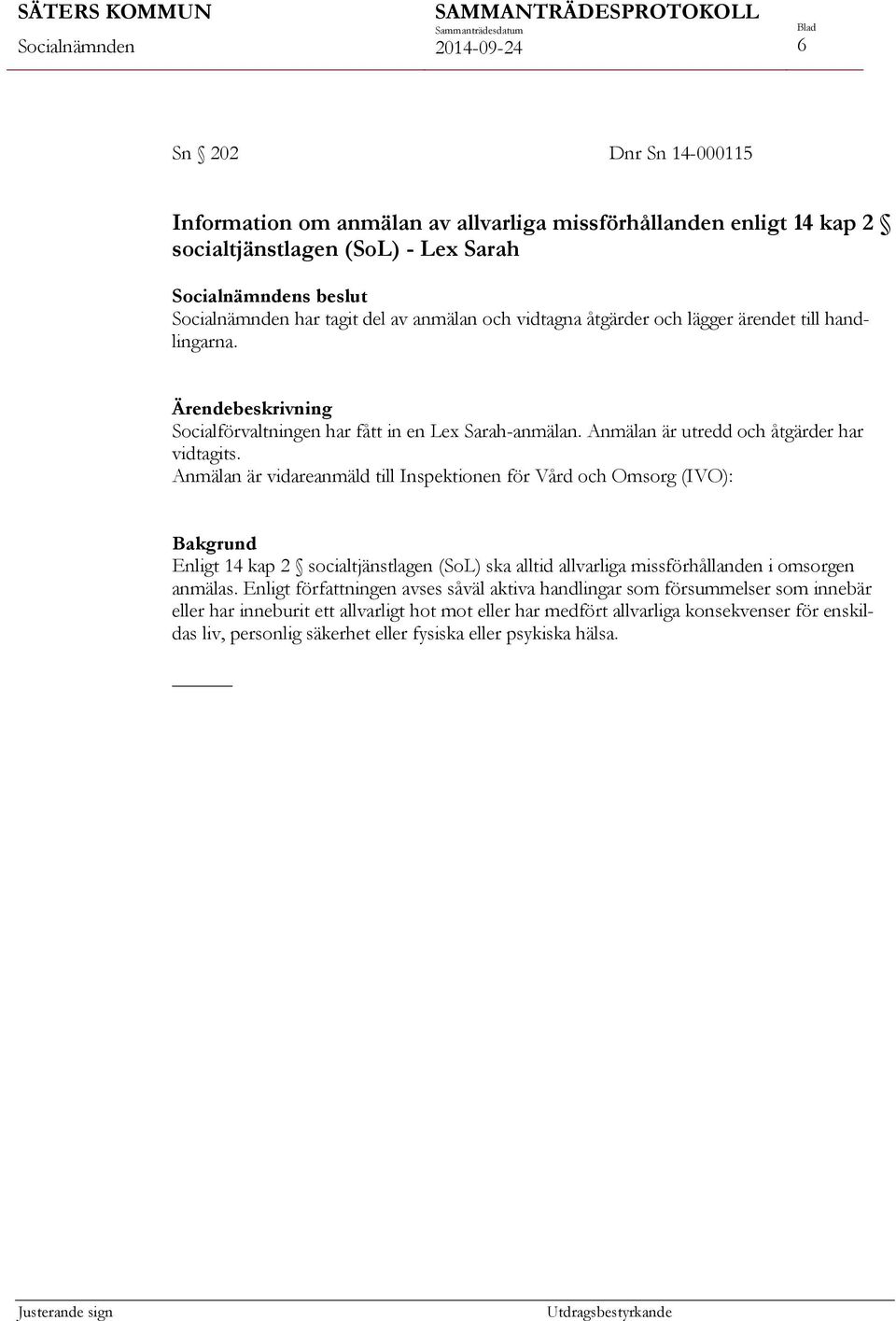 Anmälan är vidareanmäld till Inspektionen för Vård och Omsorg (IVO): Bakgrund Enligt 14 kap 2 socialtjänstlagen (SoL) ska alltid allvarliga missförhållanden i omsorgen anmälas.