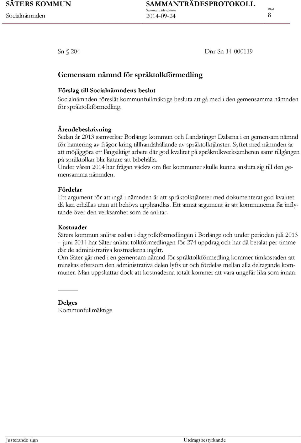 Syftet med nämnden är att möjliggöra ett långsiktigt arbete där god kvalitet på språktolkverksamheten samt tillgången på språktolkar blir lättare att bibehålla.