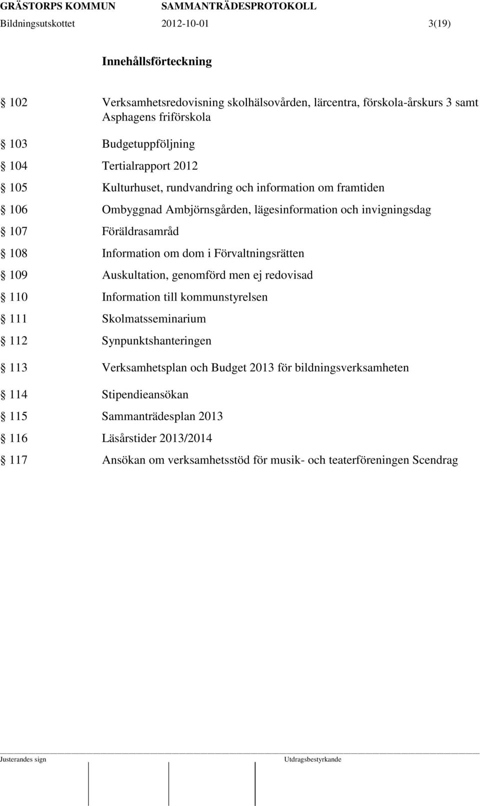 Auskultation, genomförd men ej redovisad 110 Information till kommunstyrelsen 111 Skolmatsseminarium 112 Synpunktshanteringen 113 Verksamhetsplan och Budget 2013 för bildningsverksamheten 114