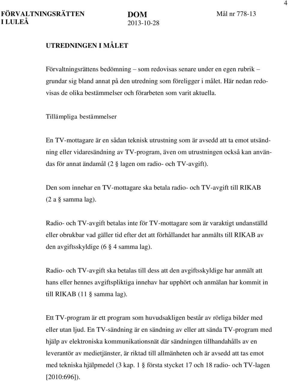 Tillämpliga bestämmelser En TV-mottagare är en sådan teknisk utrustning som är avsedd att ta emot utsändning eller vidaresändning av TV-program, även om utrustningen också kan användas för annat