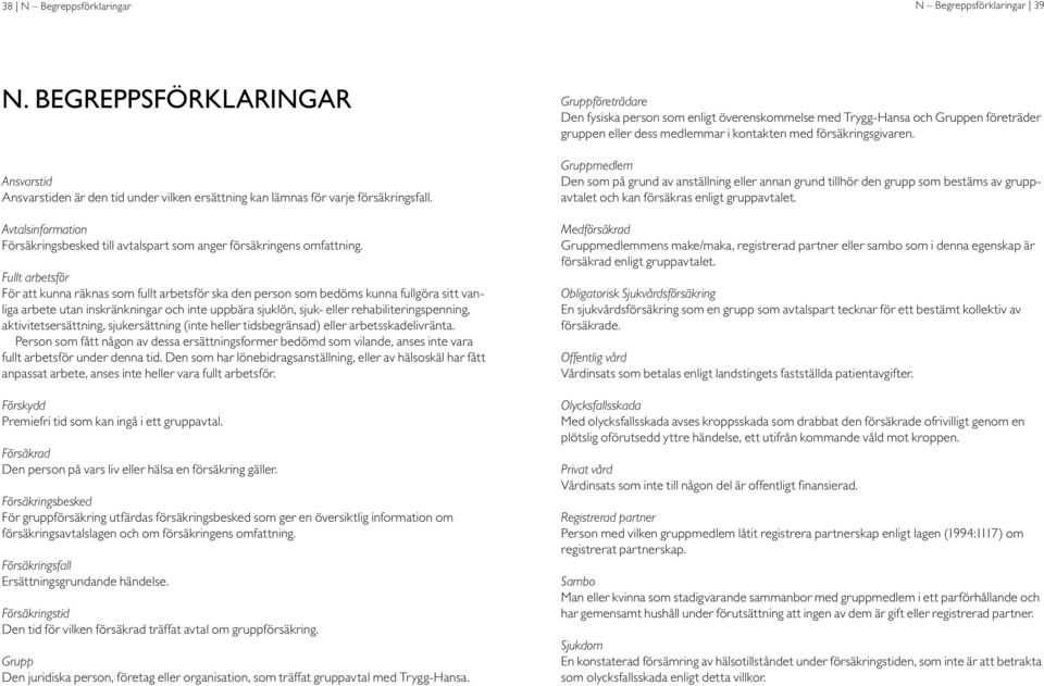 Ansvarstid Ansvarstiden är den tid under vilken ersättning kan lämnas för varje försäkringsfall. Avtalsinformation Försäkringsbesked till avtalspart som anger försäkringens omfattning.