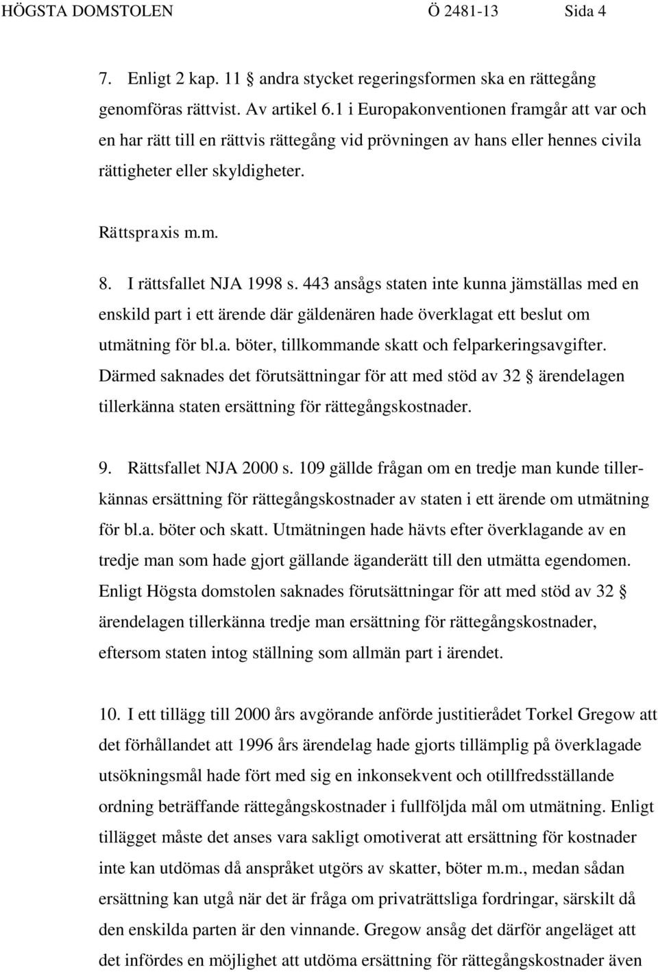 I rättsfallet NJA 1998 s. 443 ansågs staten inte kunna jämställas med en enskild part i ett ärende där gäldenären hade överklagat ett beslut om utmätning för bl.a. böter, tillkommande skatt och felparkeringsavgifter.