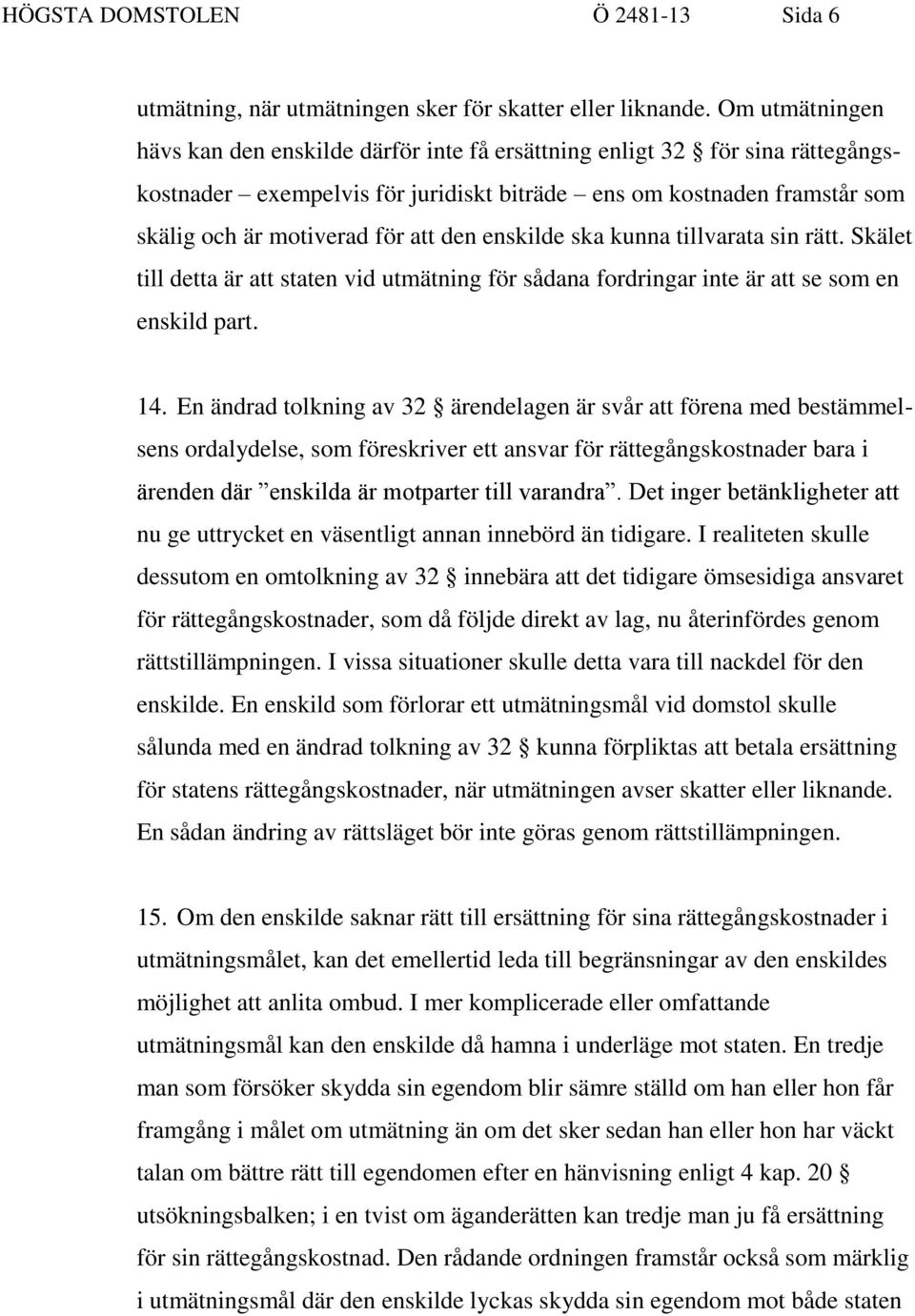 den enskilde ska kunna tillvarata sin rätt. Skälet till detta är att staten vid utmätning för sådana fordringar inte är att se som en enskild part. 14.