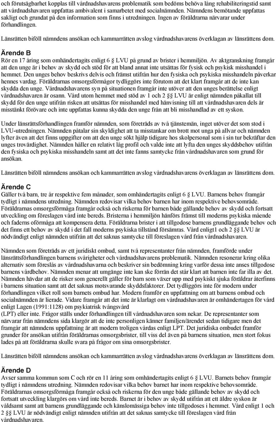 Länsrätten biföll nämndens ansökan och kammarrätten avslog vårdnadshavarens överklagan av länsrättens dom. Ärende B Rör en 17 åring som omhändertagits enligt 6 LVU på grund av brister i hemmiljön.