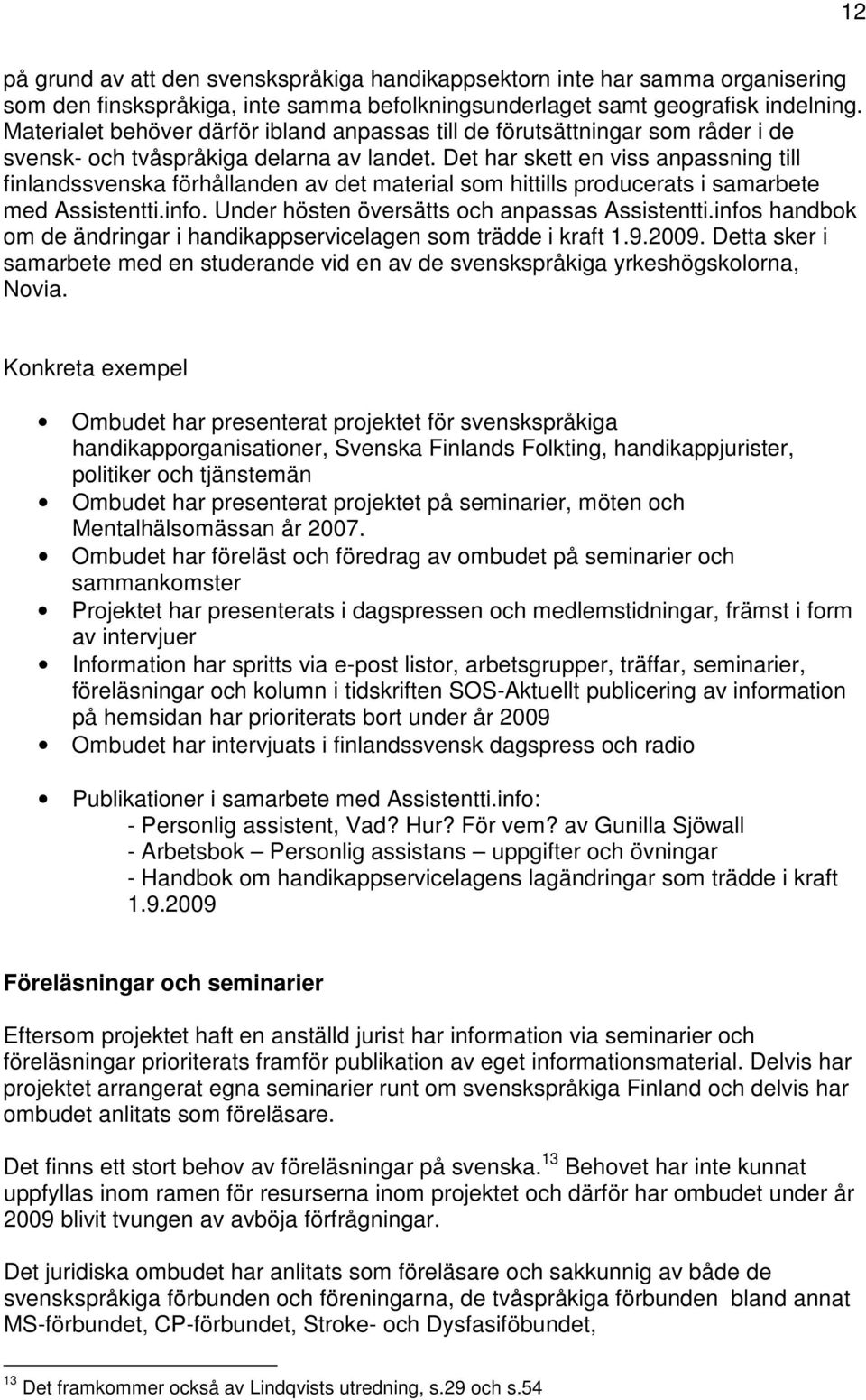 Det har skett en viss anpassning till finlandssvenska förhållanden av det material som hittills producerats i samarbete med Assistentti.info. Under hösten översätts och anpassas Assistentti.