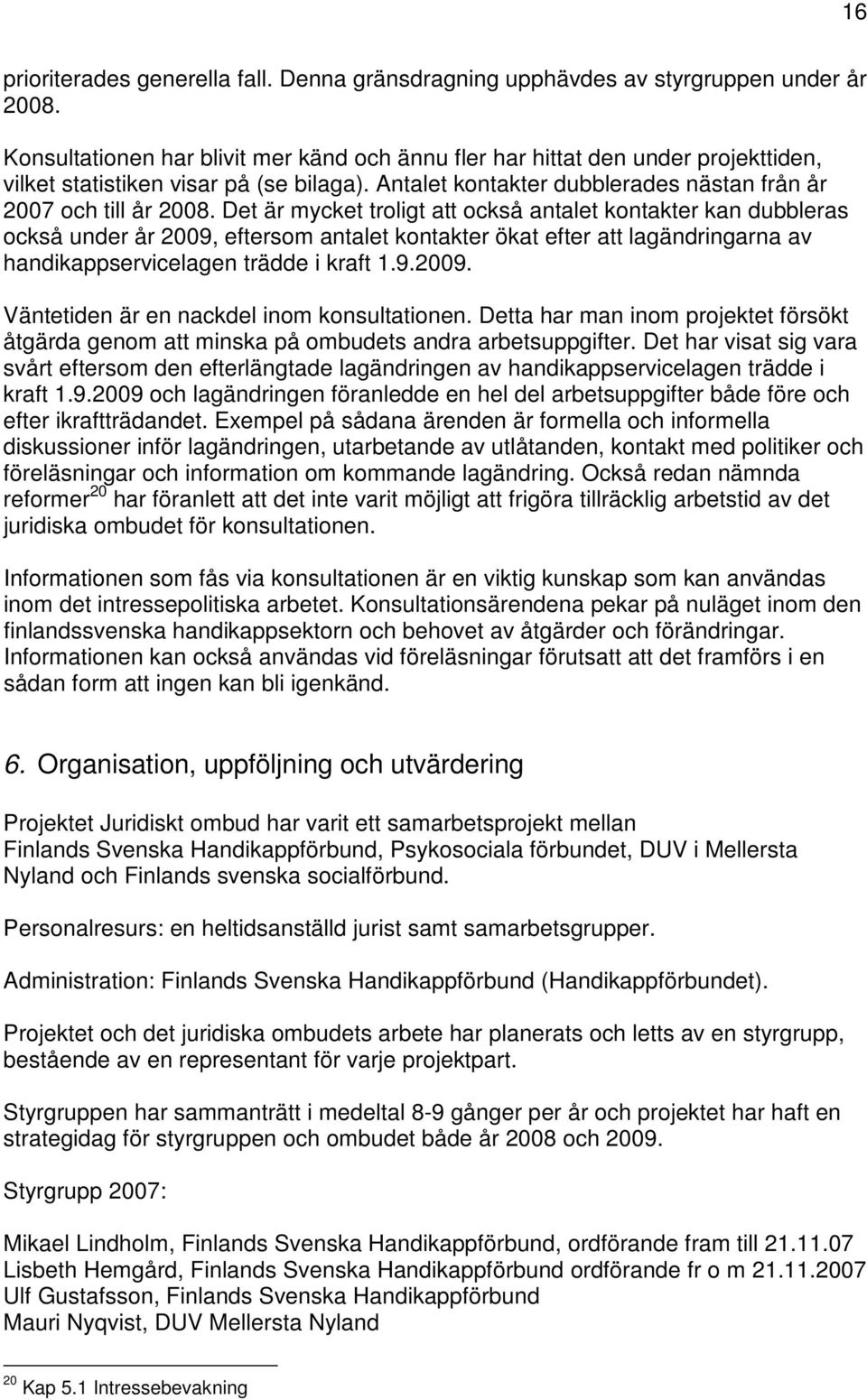 Det är mycket troligt att också antalet kontakter kan dubbleras också under år 2009, eftersom antalet kontakter ökat efter att lagändringarna av handikappservicelagen trädde i kraft 1.9.2009. Väntetiden är en nackdel inom konsultationen.