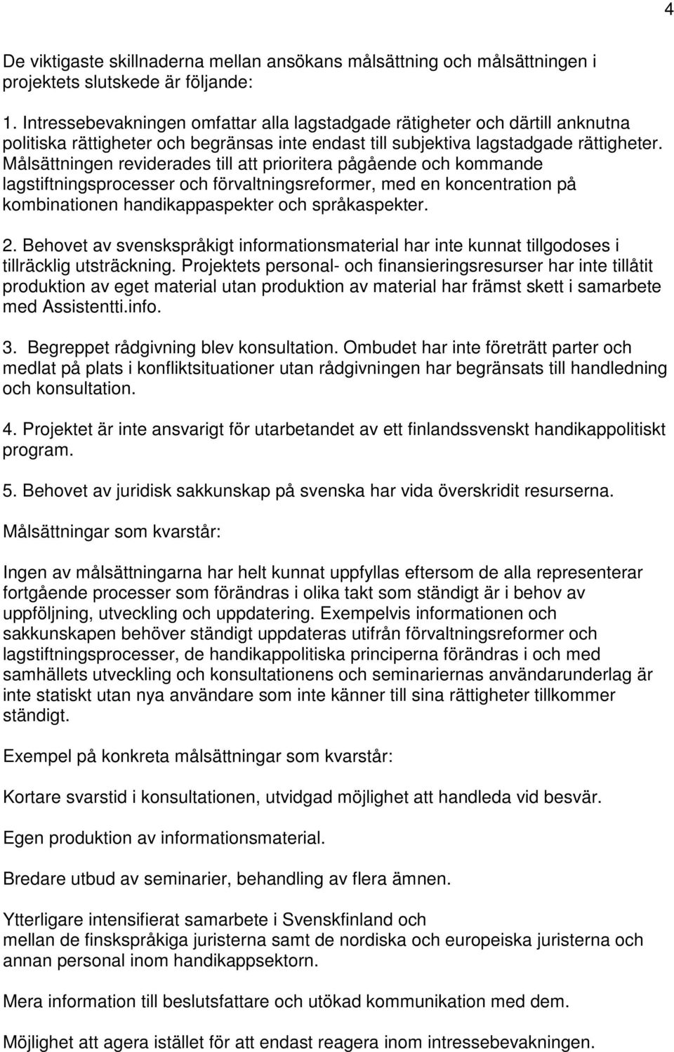 Målsättningen reviderades till att prioritera pågående och kommande lagstiftningsprocesser och förvaltningsreformer, med en koncentration på kombinationen handikappaspekter och språkaspekter. 2.