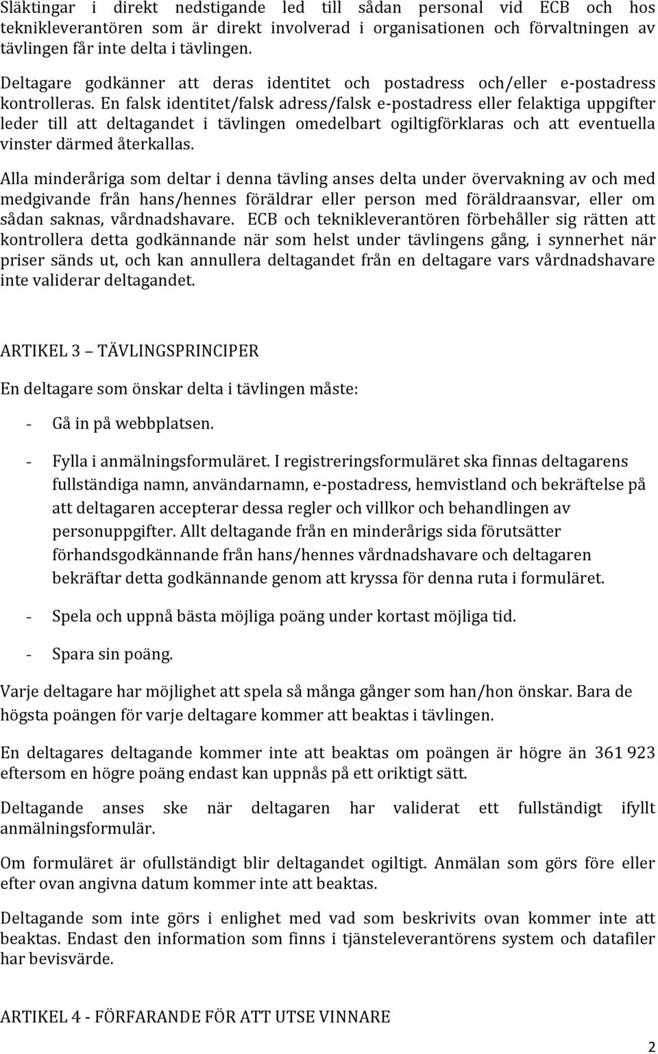 En falsk identitet/falsk adress/falsk e-postadress eller felaktiga uppgifter leder till att deltagandet i tävlingen omedelbart ogiltigförklaras och att eventuella vinster därmed återkallas.