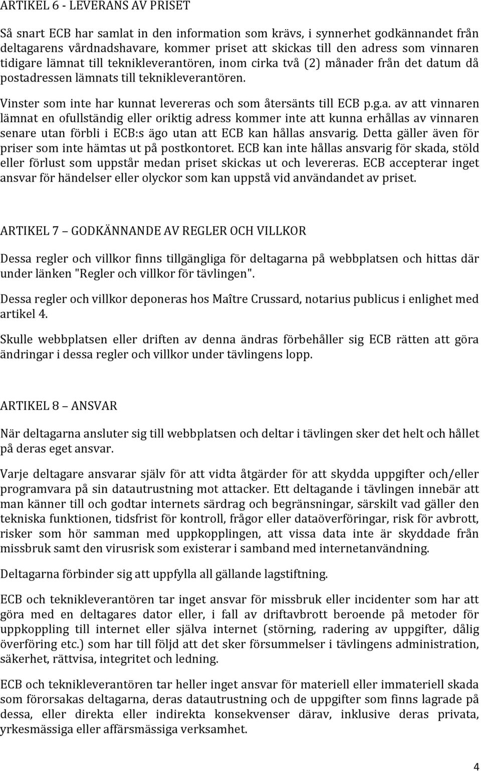 g.a. av att vinnaren lämnat en ofullständig eller oriktig adress kommer inte att kunna erhållas av vinnaren senare utan förbli i ECB:s ägo utan att ECB kan hållas ansvarig.