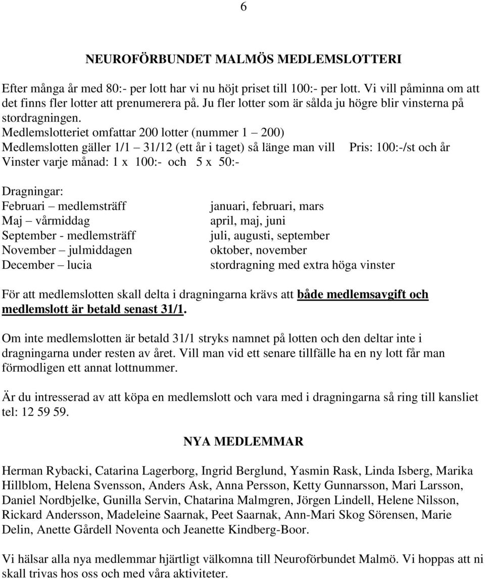 Medlemslotteriet omfattar 200 lotter (nummer 1 200) Medlemslotten gäller 1/1 31/12 (ett år i taget) så länge man vill Pris: 100:-/st och år Vinster varje månad: 1 x 100:- och 5 x 50:- Dragningar: