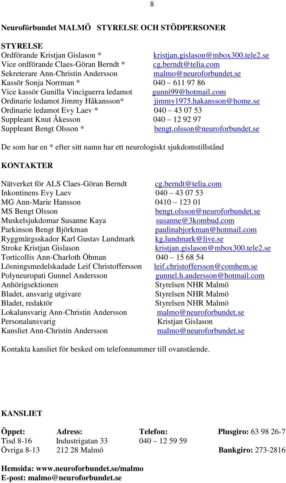 com Ordinarie ledamot Jimmy Håkansson* jimmy1975.hakansson@home.se Ordinarie ledamot Evy Laev * 040 43 07 53 Suppleant Knut Åkesson 040 12 92 97 Suppleant Bengt Olsson * bengt.olsson@neuroforbundet.