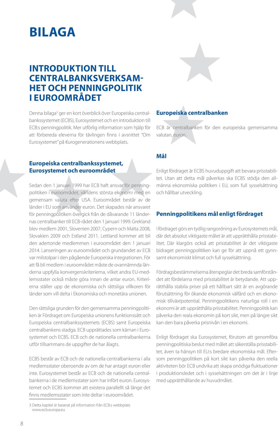 Europeiska centralbankssystemet, Eurosystemet och euroområdet Sedan den 1 januari 1999 har ECB haft ansvar för penningpolitiken i euroområdet, världens största ekonomi med en gemensam valuta efter