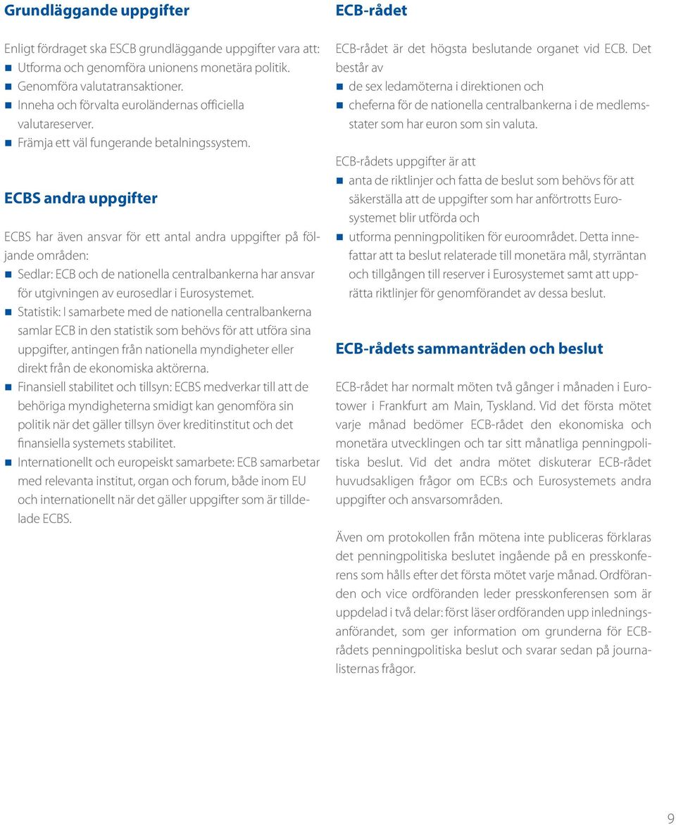 ECBS andra uppgifter ECBS har även ansvar för ett antal andra uppgifter på följande områden: Sedlar: ECB och de nationella centralbankerna har ansvar för utgivningen av eurosedlar i Eurosystemet.