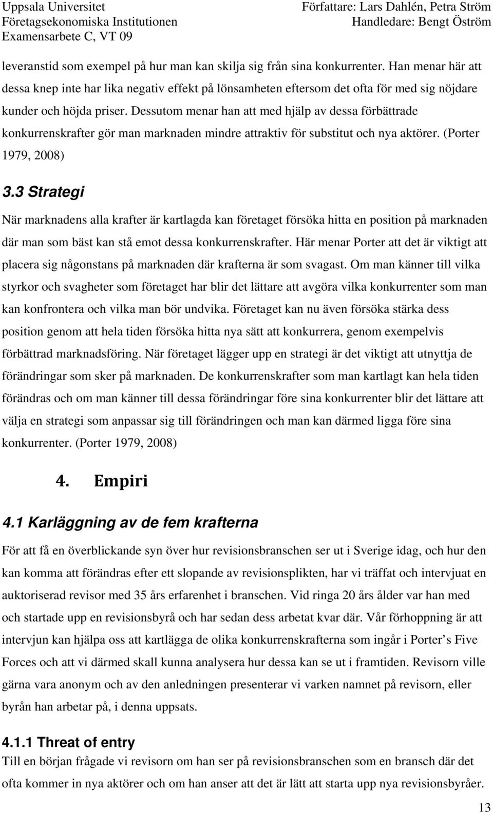 Dessutom menar han att med hjälp av dessa förbättrade konkurrenskrafter gör man marknaden mindre attraktiv för substitut och nya aktörer. (Porter 1979, 2008) 3.