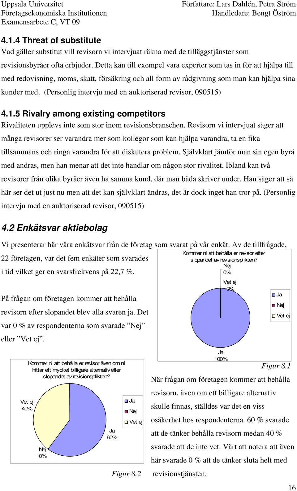 (Personlig intervju med en auktoriserad revisor, 090515) 4.1.5 Rivalry among existing competitors Rivaliteten upplevs inte som stor inom revisionsbranschen.