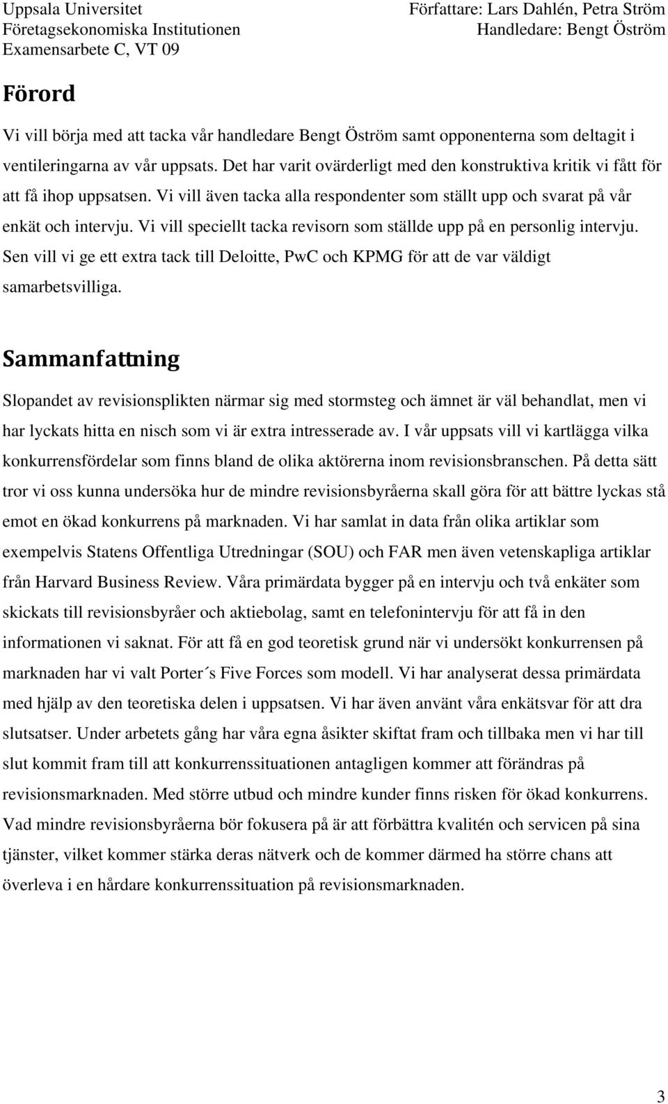 Vi vill speciellt tacka revisorn som ställde upp på en personlig intervju. Sen vill vi ge ett extra tack till Deloitte, PwC och KPMG för att de var väldigt samarbetsvilliga.