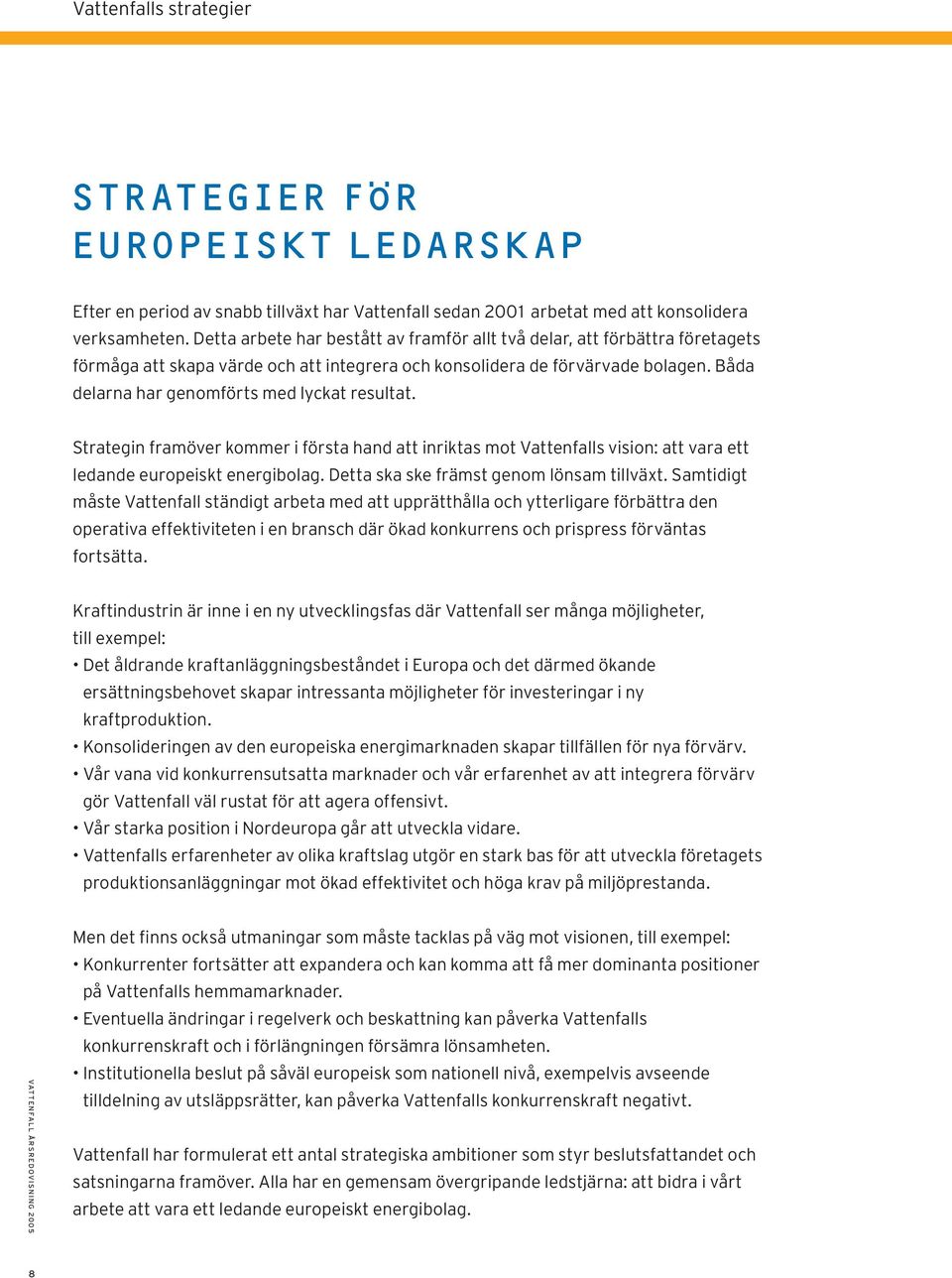 Båda delarna har genomförts med lyckat resultat. Strategin framöver kommer i första hand att inriktas mot Vattenfalls vision: att vara ett ledande europeiskt energibolag.