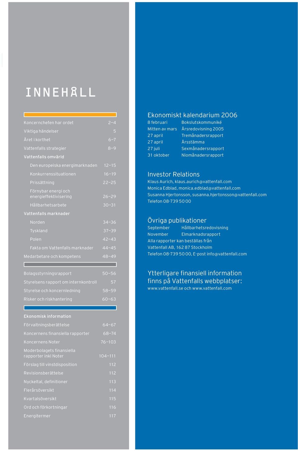 Medarbetare och kompetens 48 49 Ekonomiskt kalendarium 2006 8 februari Bokslutskommuniké Mitten av mars Årsredovisning 2005 27 april Tremånadersrapport 27 april Årsstämma 27 juli Sexmånadersrapport